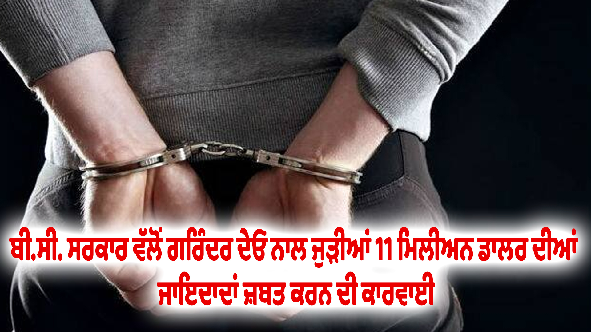 ਬੀ.ਸੀ. ਸਰਕਾਰ ਵੱਲੋਂ ਗਰਿੰਦਰ ਦੇਓ ਨਾਲ ਜੁੜੀਆਂ 11 ਮਿਲੀਅਨ ਡਾਲਰ ਦੀਆਂ ਜਾਇਦਾਦਾਂ ਜ਼ਬਤ ਕਰਨ ਦੀ ਕਾਰਵਾਈ