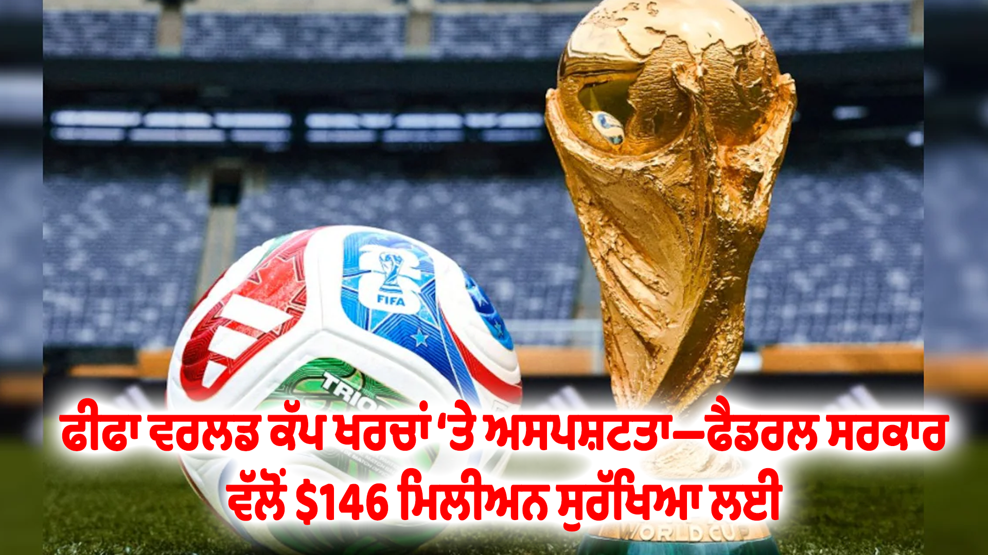 ਫੀਫਾ ਵਰਲਡ ਕੱਪ ਖਰਚਾਂ ‘ਤੇ ਅਸਪਸ਼ਟਤਾ—ਫੈਡਰਲ ਸਰਕਾਰ ਵੱਲੋਂ $146 ਮਿਲੀਅਨ ਸੁਰੱਖਿਆ ਲਈ