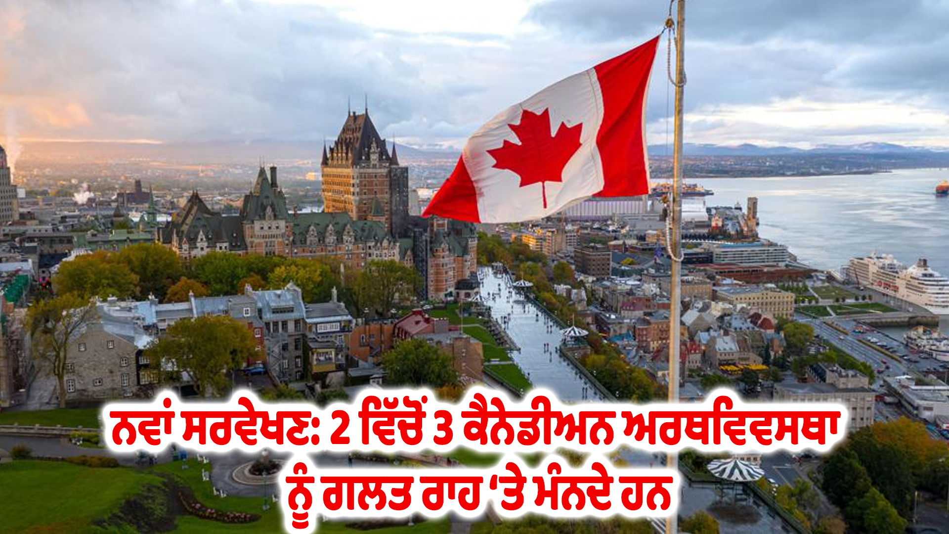 ਨਵਾਂ ਸਰਵੇਖਣ: 2 ਵਿੱਚੋਂ 3 ਕੈਨੇਡੀਅਨ ਅਰਥਵਿਵਸਥਾ ਨੂੰ ਗਲਤ ਰਾਹ ‘ਤੇ ਮੰਨਦੇ ਹਨ