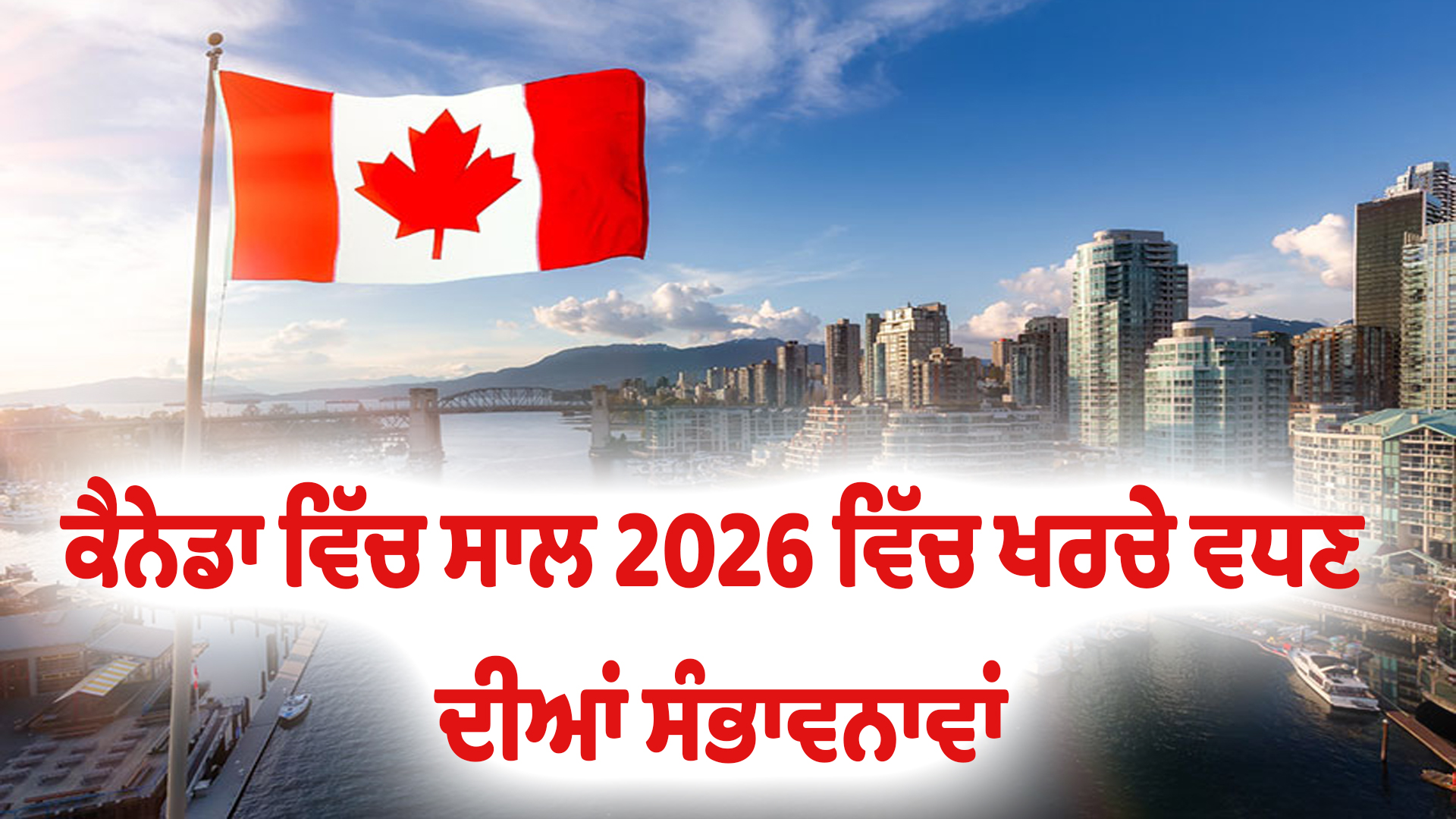 ਕੈਨੇਡਾ ਵਿੱਚ ਸਾਲ 2026 ਵਿੱਚ ਖਰਚੇ ਵਧਣ ਦੀਆਂ ਸੰਭਾਵਨਾਵਾਂ