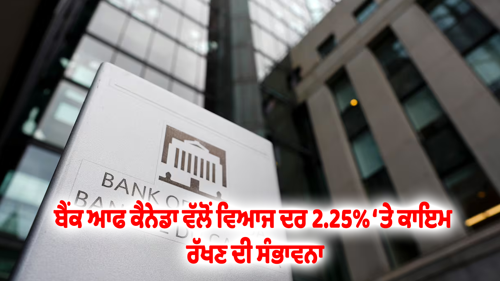 ਬੈਂਕ ਆਫ ਕੈਨੇਡਾ ਵੱਲੋਂ ਵਿਆਜ ਦਰ 2.25% ‘ਤੇ ਕਾਇਮ ਰੱਖਣ ਦੀ ਸੰਭਾਵਨਾ