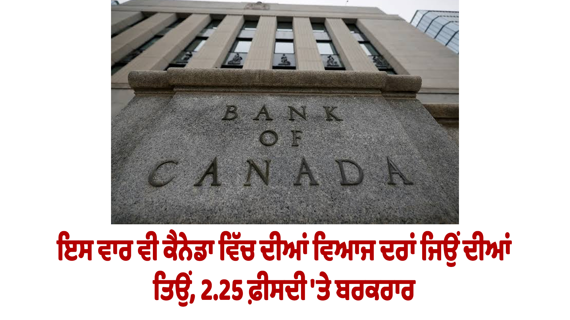 ਇਸ ਵਾਰ ਵੀ ਕੈਨੇਡਾ ਵਿੱਚ ਦੀਆਂ ਵਿਆਜ ਦਰਾਂ ਜਿਉਂ ਦੀਆਂ ਤਿਉਂ, 2.25 ਫ਼ੀਸਦੀ 'ਤੇ ਬਰਕਰਾਰ