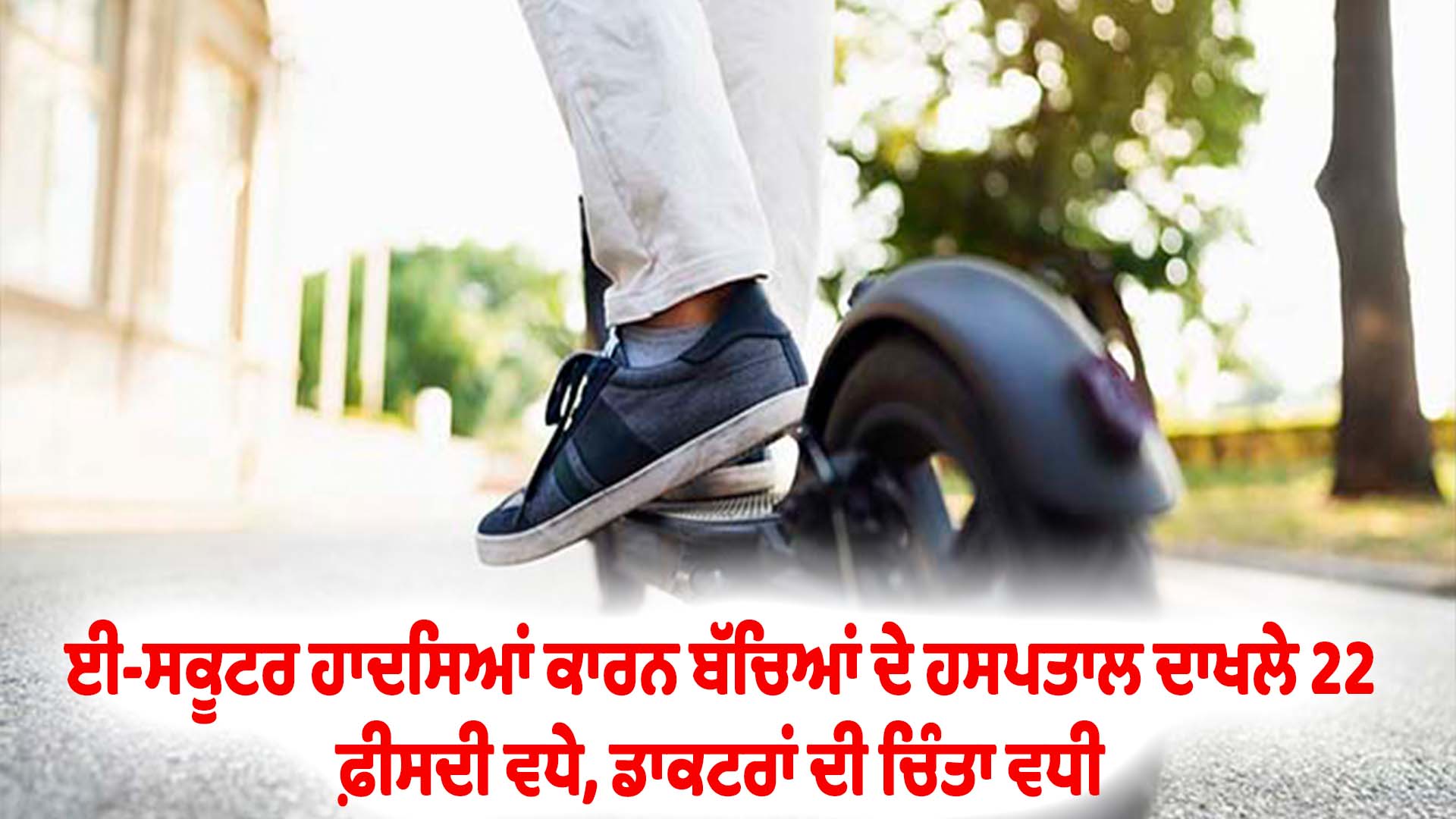 ਈ-ਸਕੂਟਰ ਹਾਦਸਿਆਂ ਕਾਰਨ ਬੱਚਿਆਂ ਦੇ ਹਸਪਤਾਲ ਦਾਖਲੇ 22 ਫ਼ੀਸਦੀ ਵਧੇ, ਡਾਕਟਰਾਂ ਦੀ ਚਿੰਤਾ ਵਧੀ