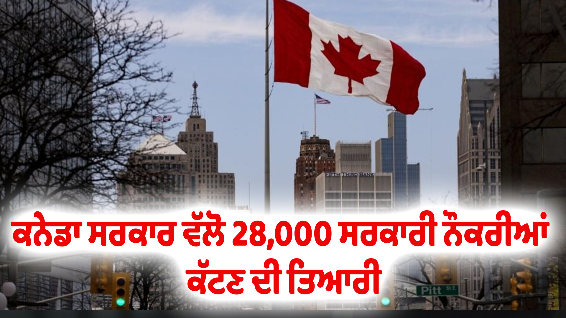 ਕਨੇਡਾ ਸਰਕਾਰ ਵੱਲੋ 28,000 ਸਰਕਾਰੀ ਨੌਕਰੀਆਂ ਕੱਟਣ ਦੀ ਤਿਆਰੀ