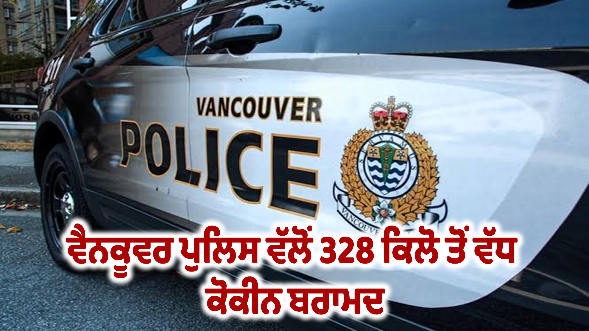 ਵੈਨਕੂਵਰ ਪੁਲਿਸ ਵੱਲੋਂ 328 ਕਿਲੋ ਤੋਂ ਵੱਧ ਕੋਕੀਨ ਬਰਾਮਦ