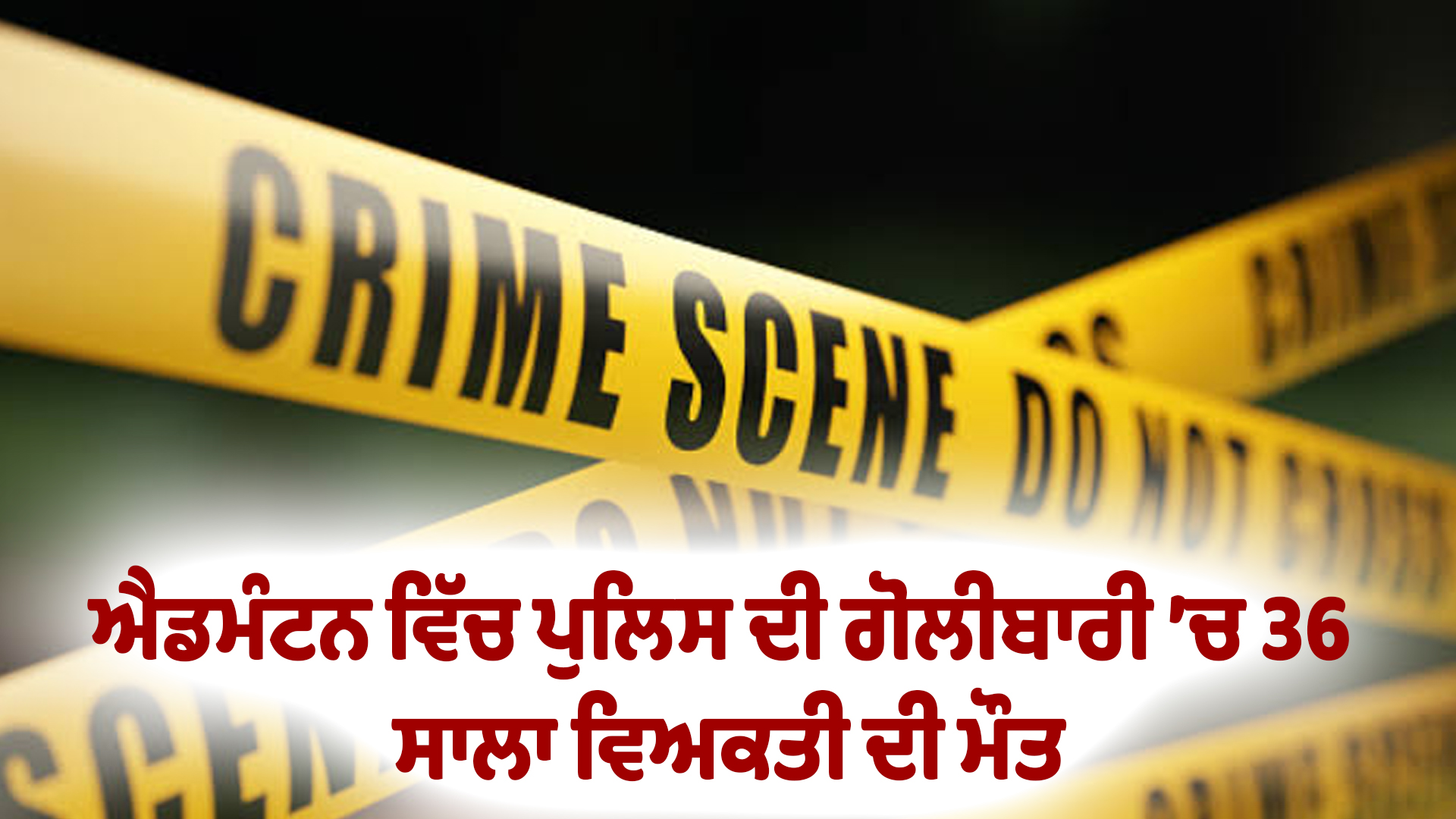 ਐਡਮੰਟਨ ਵਿੱਚ ਪੁਲਿਸ ਦੀ ਗੋਲੀਬਾਰੀ ’ਚ 36 ਸਾਲਾ ਵਿਅਕਤੀ ਦੀ ਮੌਤ