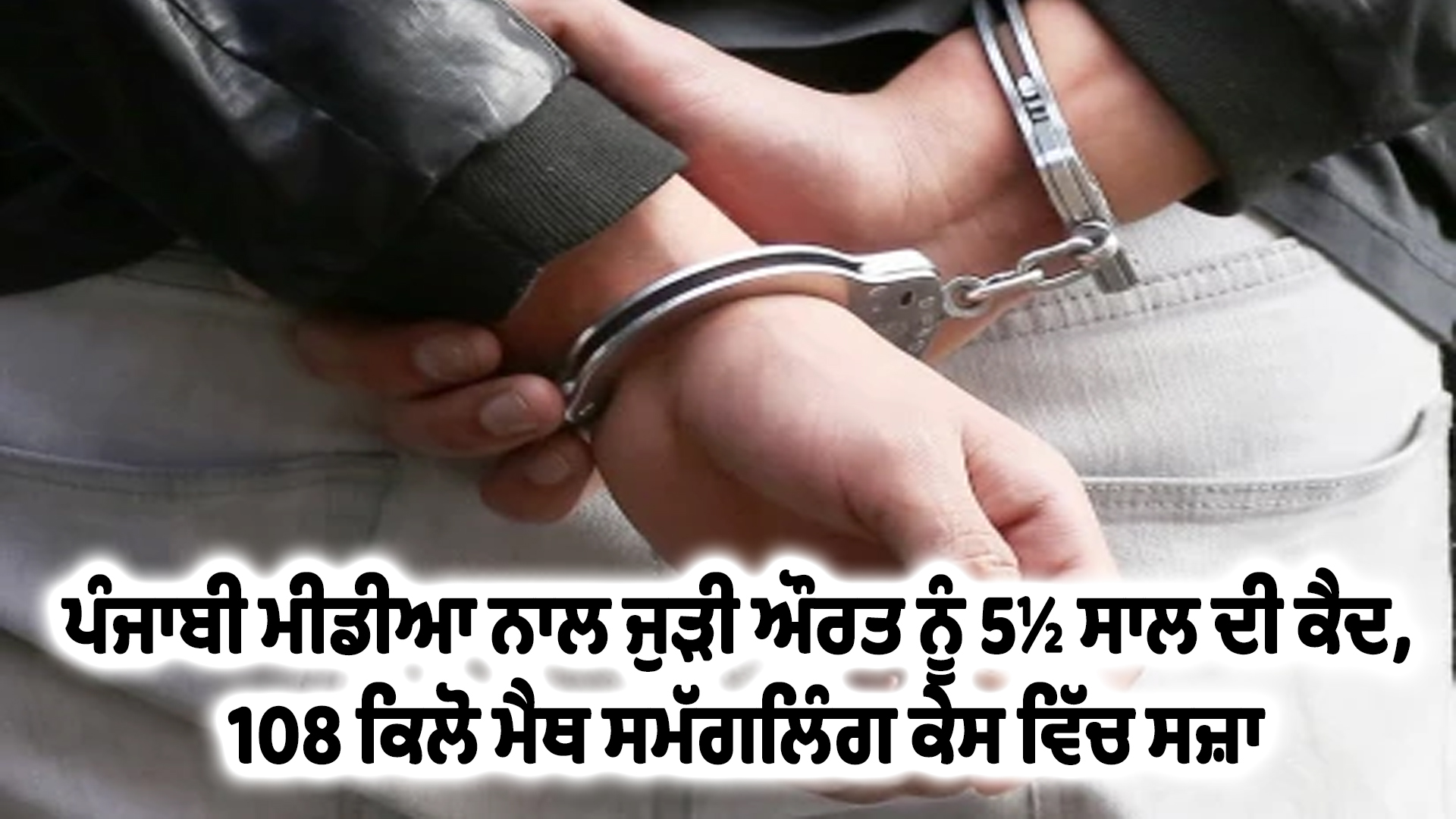 ਪੰਜਾਬੀ ਮੀਡੀਆ ਨਾਲ ਜੁੜੀ ਔਰਤ ਨੂੰ 5½ ਸਾਲ ਦੀ ਕੈਦ, 108 ਕਿਲੋ ਮੈਥ ਸਮੱਗਲਿੰਗ ਕੇਸ ਵਿੱਚ ਸਜ਼ਾ