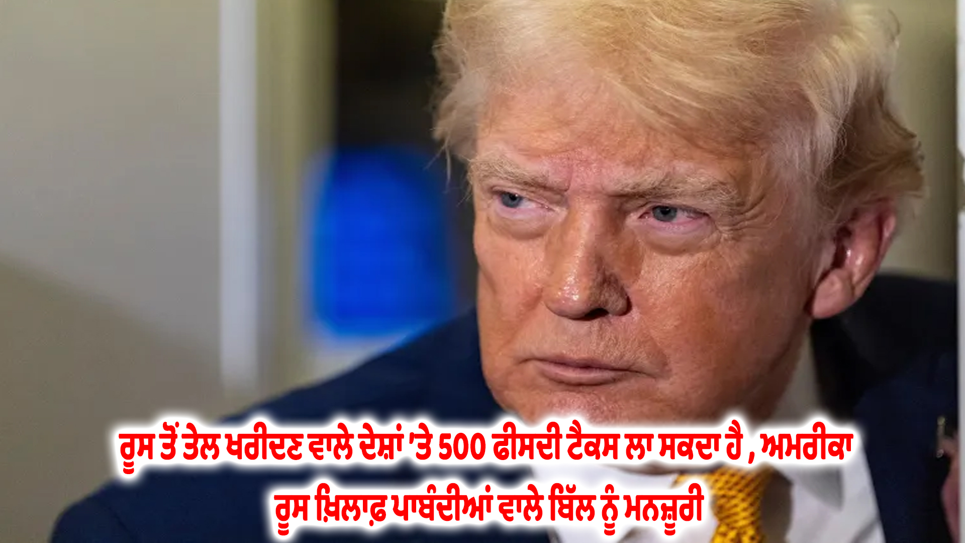 ਰੂਸ ਤੋਂ ਤੇਲ ਖਰੀਦਣ ਵਾਲੇ ਦੇਸ਼ਾਂ ’ਤੇ 500 ਫੀਸਦੀ ਟੈਕਸ ਲਾ ਸਕਦਾ ਹੈ , ਅਮਰੀਕਾ ਰੂਸ ਖ਼ਿਲਾਫ਼ ਪਾਬੰਦੀਆਂ ਵਾਲੇ ਬਿੱਲ ਨੂੰ ਮਨਜ਼ੂਰੀ