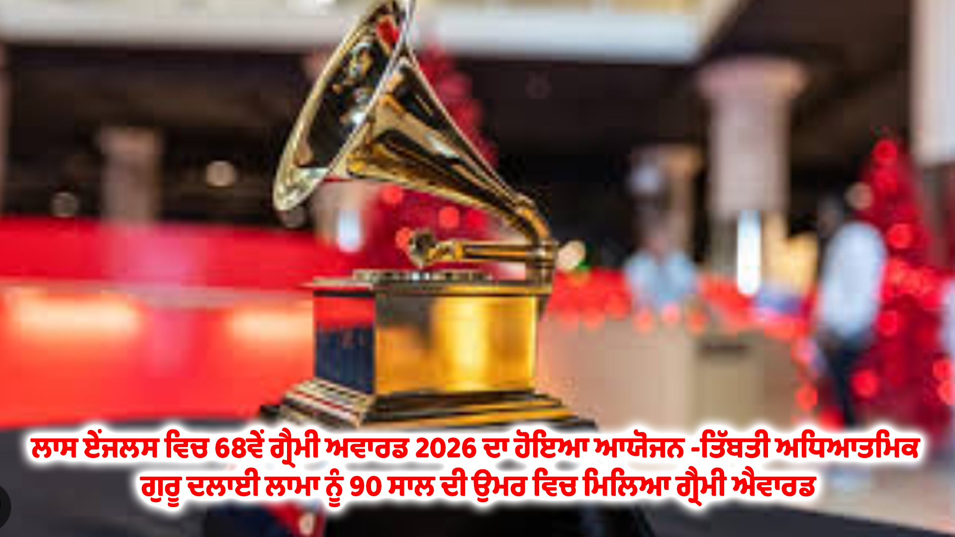 ਲਾਸ ਏਂਜਲਸ ਵਿਚ 68ਵੇਂ ਗ੍ਰੈਮੀ ਅਵਾਰਡ 2026 ਦਾ ਹੋਇਆ ਆਯੋਜਨ -ਤਿੱਬਤੀ ਅਧਿਆਤਮਿਕ ਗੁਰੂ ਦਲਾਈ ਲਾਮਾ ਨੂੰ 90 ਸਾਲ ਦੀ ਉਮਰ ਵਿਚ ਮਿਲਿਆ ਗ੍ਰੈਮੀ ਐਵਾਰਡ