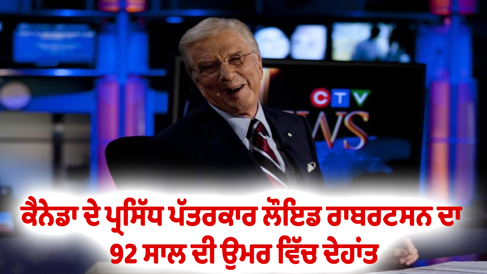ਕੈਨੇਡਾ ਦੇ ਪ੍ਰਸਿੱਧ ਪੱਤਰਕਾਰ ਲੌਇਡ ਰਾਬਰਟਸਨ ਦਾ 92 ਸਾਲ ਦੀ ਉਮਰ ਵਿੱਚ ਦੇਹਾਂਤ