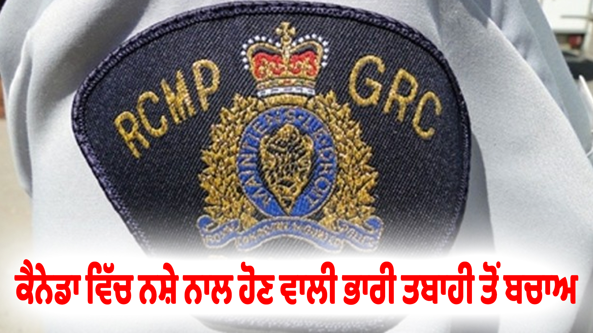 ਕੈਨੇਡਾ ਵਿੱਚ ਨਸ਼ੇ ਨਾਲ ਹੋਣ ਵਾਲੀ ਭਾਰੀ ਤਬਾਹੀ ਤੋਂ ਬਚਾਅ