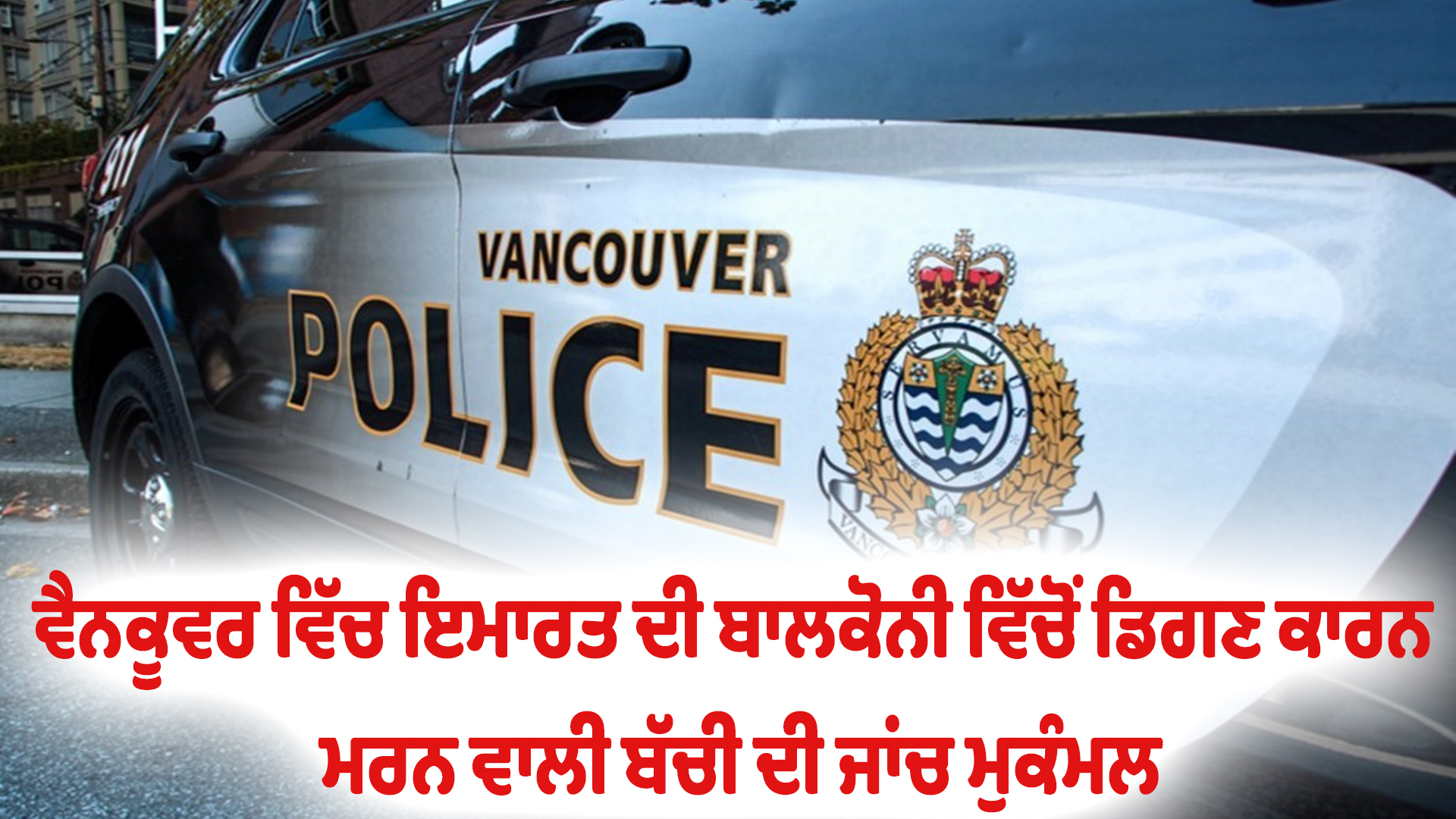 ਵੈਨਕੂਵਰ ਵਿੱਚ ਇਮਾਰਤ ਦੀ ਬਾਲਕੋਨੀ ਵਿੱਚੋਂ ਡਿਗਣ ਕਾਰਨ ਮਰਨ ਵਾਲੀ ਬੱਚੀ ਦੀ ਜਾਂਚ ਮੁਕੰਮਲ