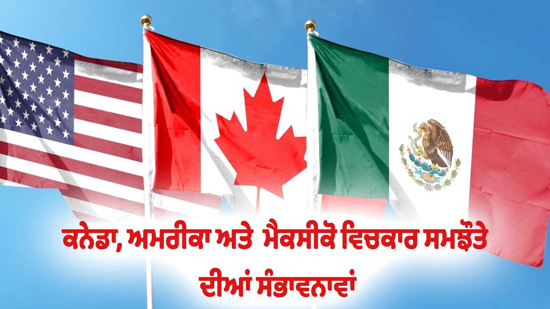 ਕਨੇਡਾ, ਅਮਰੀਕਾ ਅਤੇ  ਮੈਕਸੀਕੋ ਵਿਚਕਾਰ ਸਮਝੌਤੇ ਦੀਆਂ ਸੰਭਾਵਨਾਵਾਂ