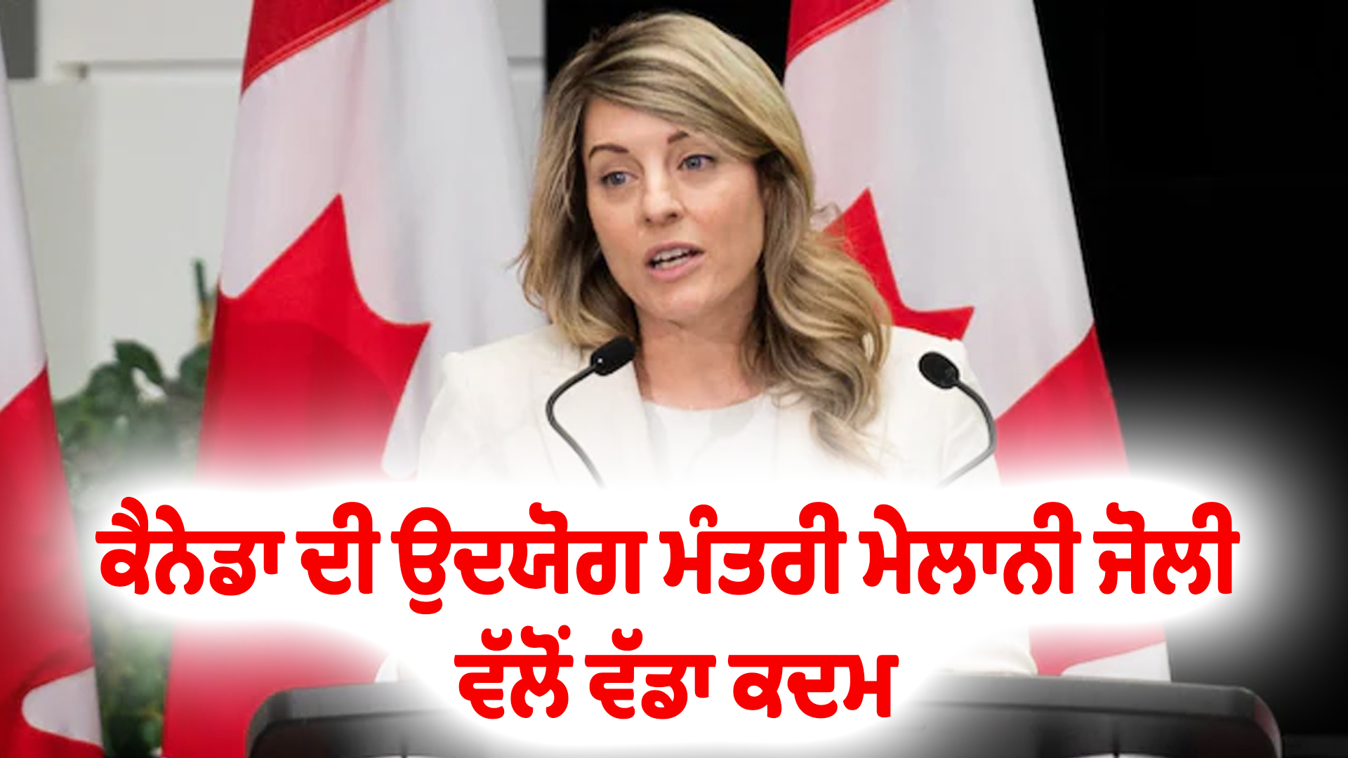 ਕੈਨੇਡਾ ਦੀ ਉਦਯੋਗ ਮੰਤਰੀ ਮੇਲਾਨੀ ਜੋਲੀ ਵੱਲੋਂ ਵੱਡਾ ਕਦਮ
