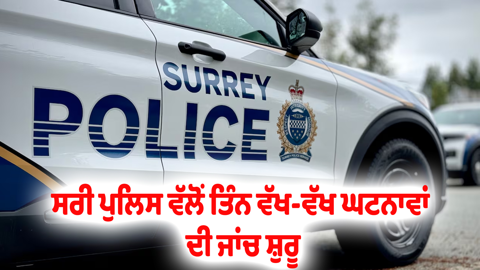 ਸਰੀ ਪੁਲਿਸ ਵੱਲੋਂ ਤਿੰਨ ਵੱਖ-ਵੱਖ ਘਟਨਾਵਾਂ ਦੀ ਜਾਂਚ ਸ਼ੁਰੂ