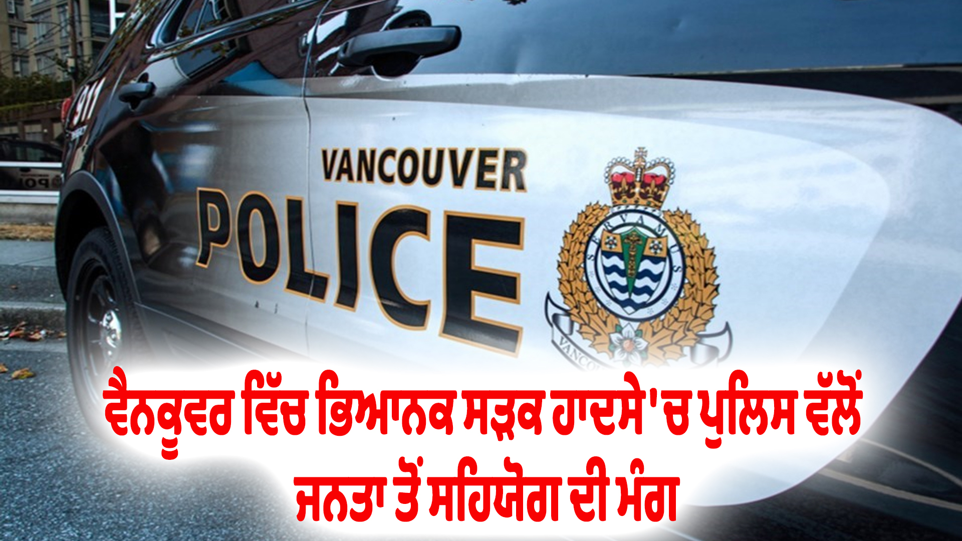 ਵੈਨਕੂਵਰ ਵਿੱਚ ਭਿਆਨਕ ਸੜਕ ਹਾਦਸੇ 'ਚ ਪੁਲਿਸ ਵੱਲੋਂ ਜਨਤਾ ਤੋਂ ਸਹਿਯੋਗ ਦੀ ਮੰਗ