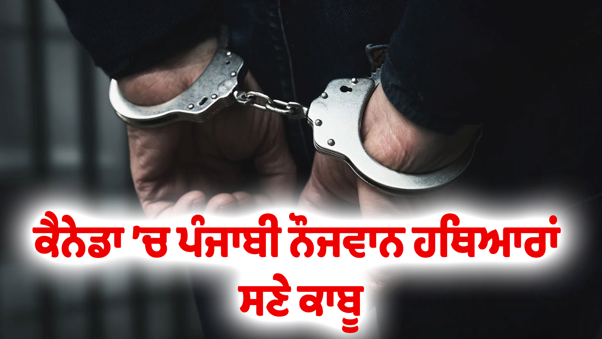 ਕੈਨੇਡਾ ’ਚ ਪੰਜਾਬੀ ਨੌਜਵਾਨ ਹਥਿਆਰਾਂ ਸਣੇ ਕਾਬੂ