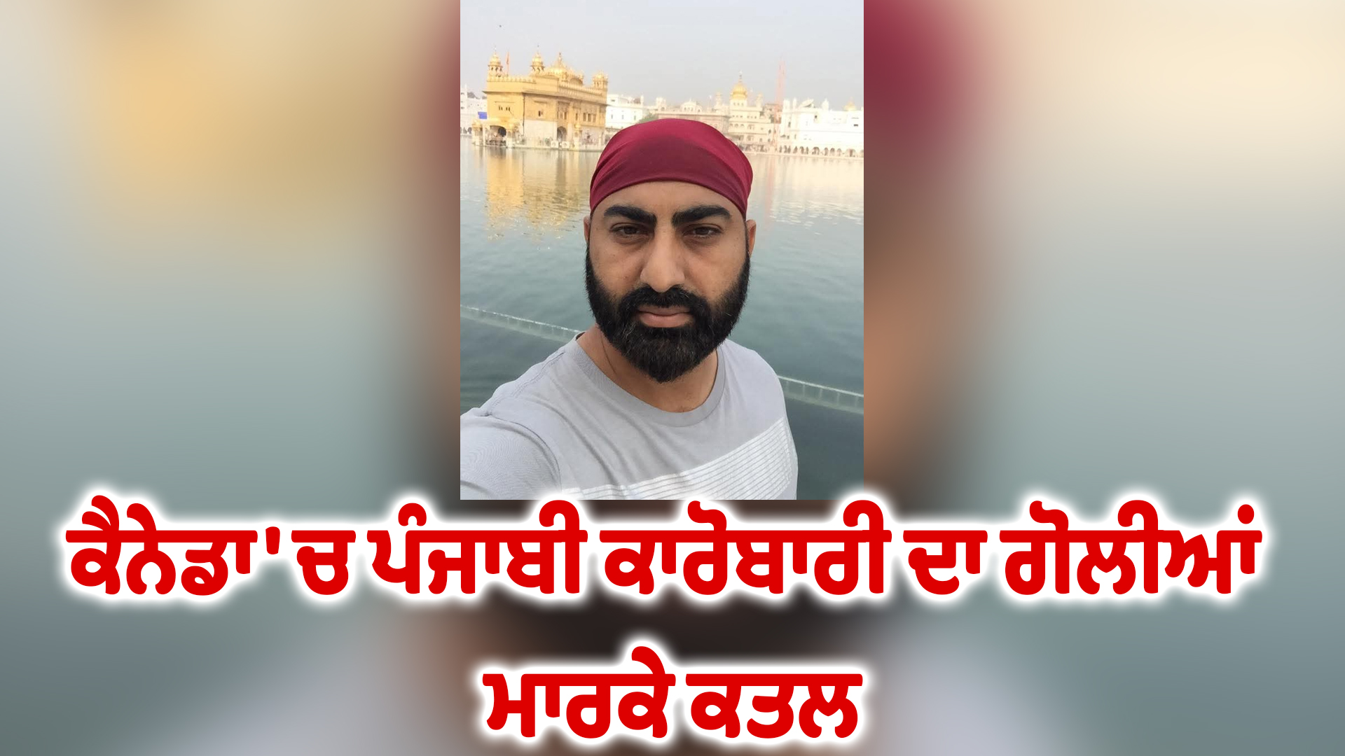 ਕੈਨੇਡਾ 'ਚ ਪੰਜਾਬੀ ਕਾਰੋਬਾਰੀ ਦਾ ਗੋਲੀਆਂ ਮਾਰਕੇ ਕਤਲ