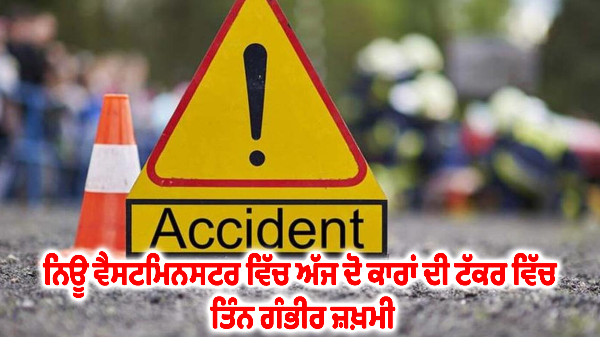 ਨਿਊ ਵੈਸਟਮਿਨਸਟਰ ਵਿੱਚ ਅੱਜ ਦੋ ਕਾਰਾਂ ਦੀ ਟੱਕਰ ਵਿੱਚ ਤਿੰਨ ਗੰਭੀਰ ਜ਼ਖ਼ਮੀ