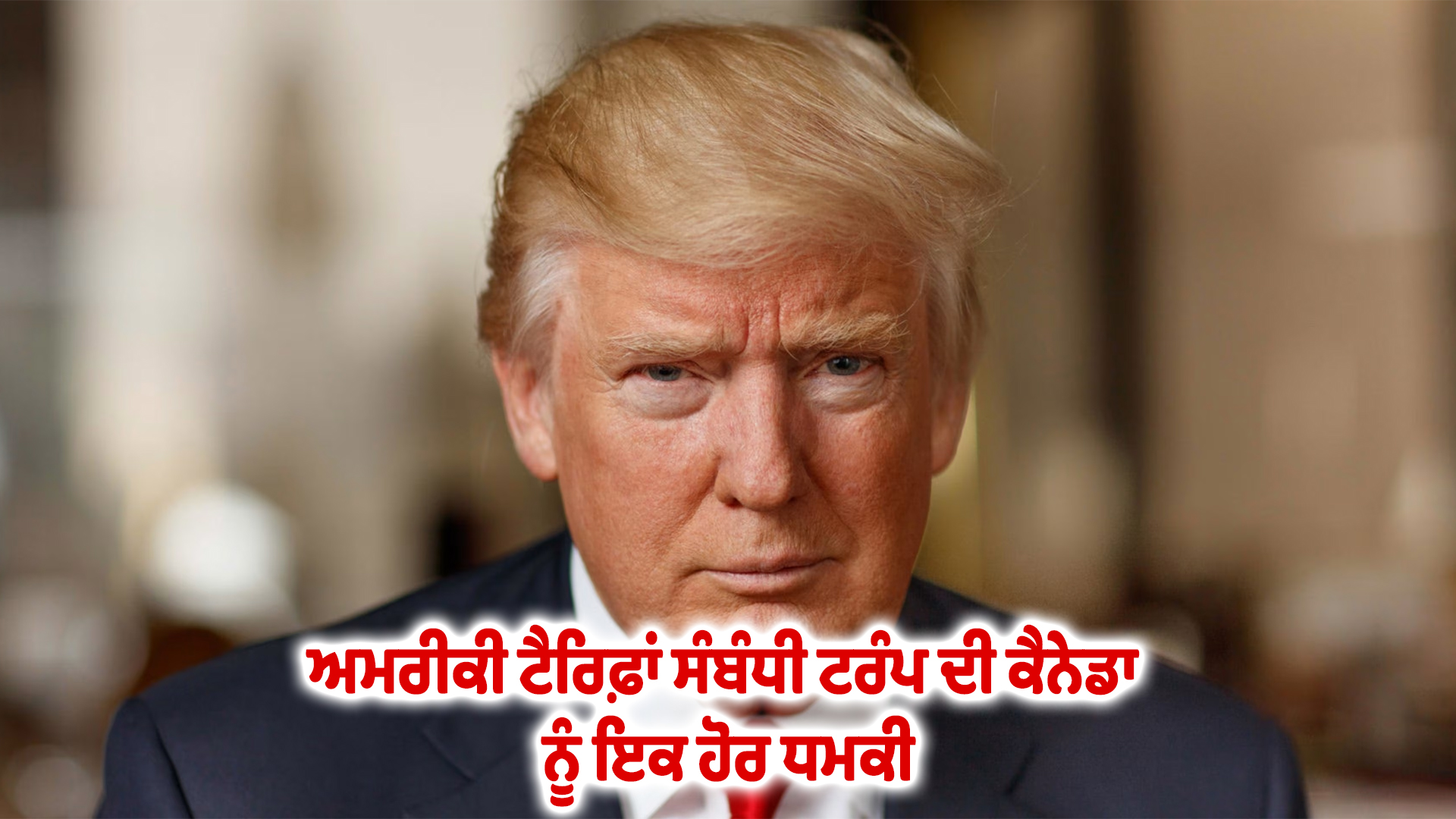 ਅਮਰੀਕੀ ਟੈਰਿਫ਼ਾਂ ਸੰਬੰਧੀ ਟਰੰਪ ਦੀ ਕੈਨੇਡਾ ਨੂੰ ਇਕ ਹੋਰ ਧਮਕੀ