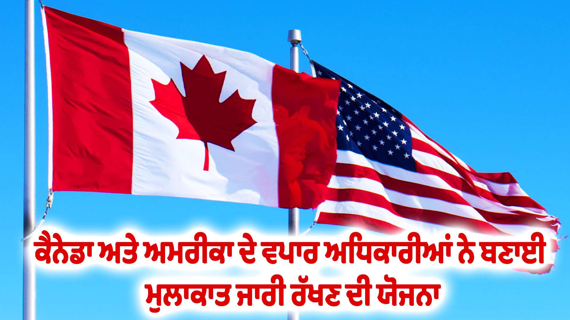 ਕੈਨੇਡਾ ਅਤੇ ਅਮਰੀਕਾ ਦੇ ਵਪਾਰ ਅਧਿਕਾਰੀਆਂ ਨੇ ਬਣਾਈ ਮੁਲਾਕਾਤ ਜਾਰੀ ਰੱਖਣ ਦੀ ਯੋਜਨਾ