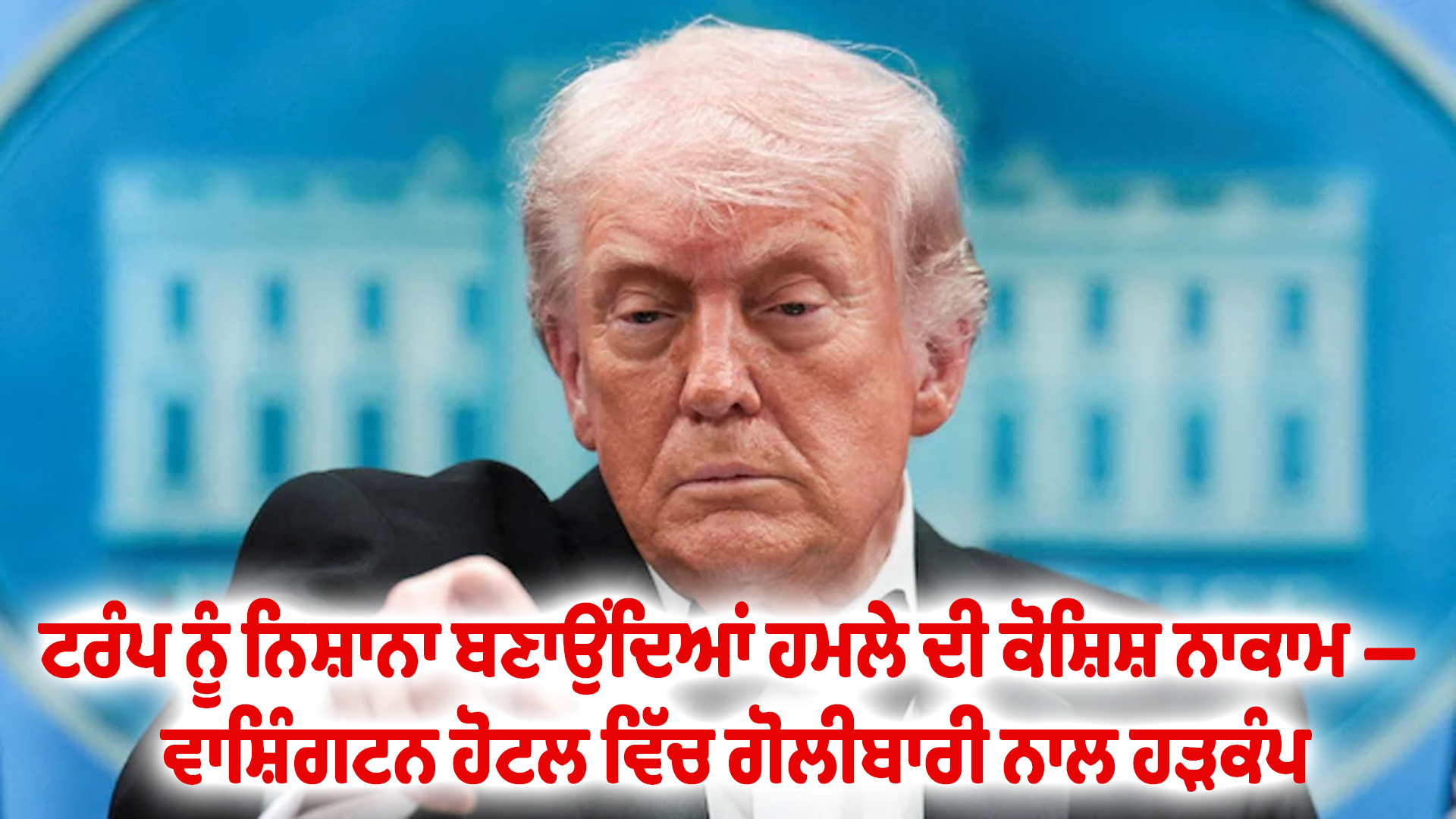 ਟਰੰਪ ਨੂੰ ਨਿਸ਼ਾਨਾ ਬਣਾਉਂਦਿਆਂ ਹਮਲੇ ਦੀ ਕੋਸ਼ਿਸ਼ ਨਾਕਾਮ — ਵਾਸ਼ਿੰਗਟਨ ਹੋਟਲ ਵਿੱਚ ਗੋਲੀਬਾਰੀ ਨਾਲ ਹੜਕੰਪ