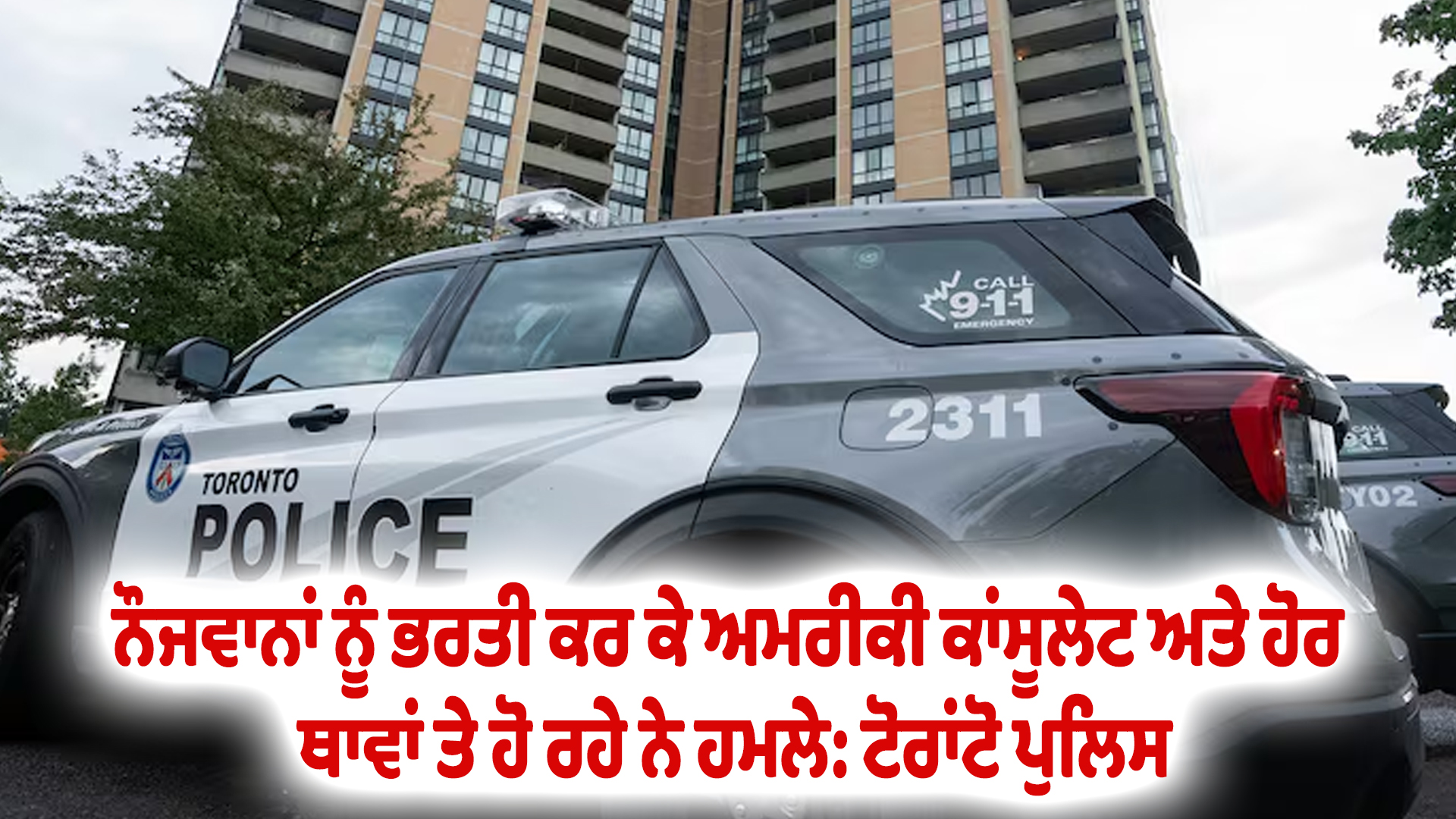 ਨੌਜਵਾਨਾਂ ਨੂੰ ਭਰਤੀ ਕਰ ਕੇ ਅਮਰੀਕੀ ਕਾਂਸੂਲੇਟ ਅਤੇ ਹੋਰ ਥਾਵਾਂ ਤੇ ਹੋ ਰਹੇ ਨੇ ਹਮਲੇ: ਟੋਰਾਂਟੋ ਪੁਲਿਸ