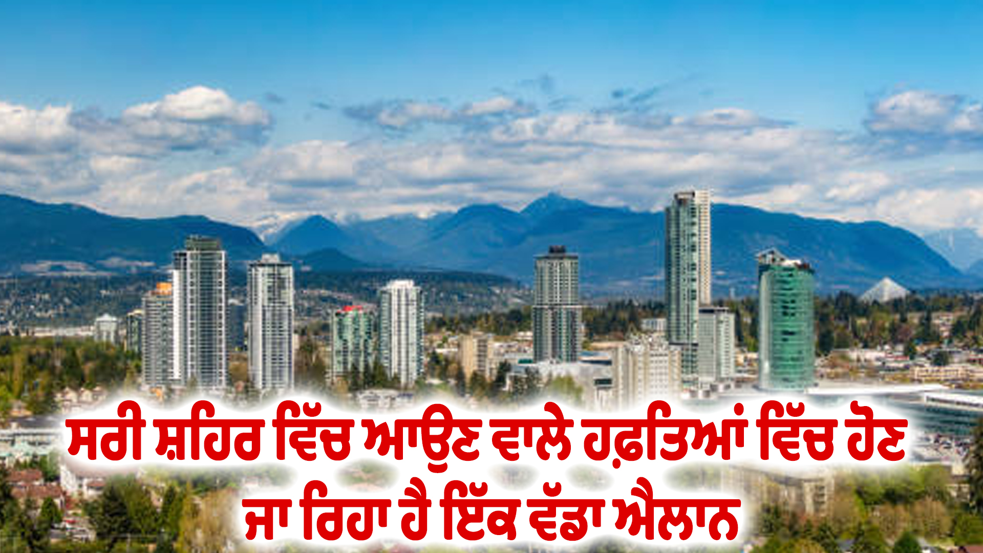 ਸਰੀ ਸ਼ਹਿਰ ਵਿੱਚ ਆਉਣ ਵਾਲੇ ਹਫ਼ਤਿਆਂ ਵਿੱਚ ਹੋਣ ਜਾ ਰਿਹਾ ਹੈ ਇੱਕ ਵੱਡਾ ਐਲਾਨ