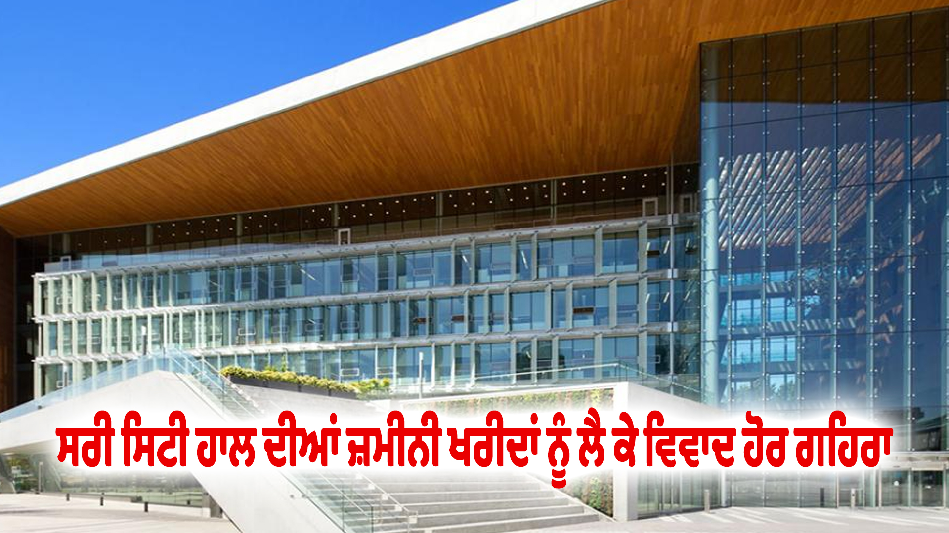 ਸਰੀ ਸਿਟੀ ਹਾਲ ਦੀਆਂ ਜ਼ਮੀਨੀ ਖਰੀਦਾਂ ਨੂੰ ਲੈ ਕੇ ਵਿਵਾਦ ਹੋਰ ਗਹਿਰਾ