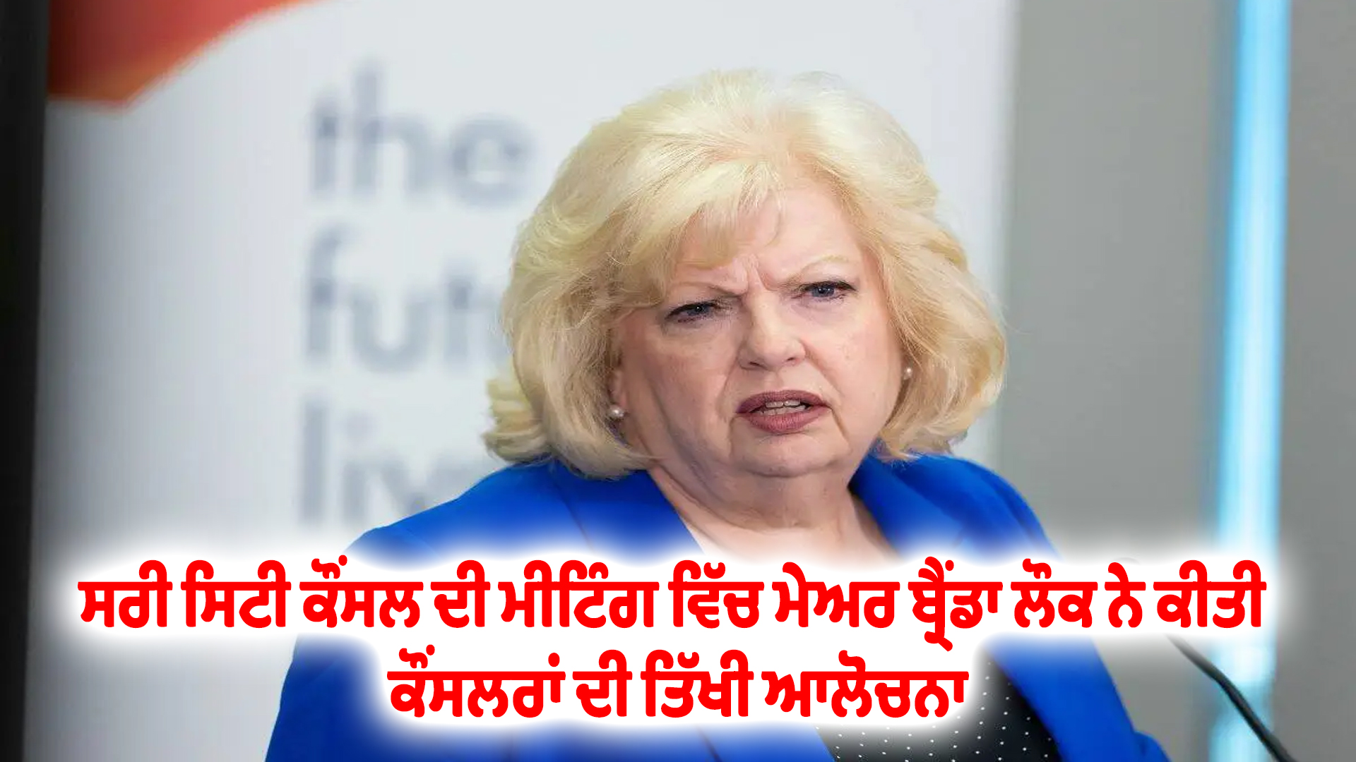 ਸਰੀ ਸਿਟੀ ਕੌਂਸਲ ਦੀ ਮੀਟਿੰਗ ਵਿੱਚ ਮੇਅਰ ਬ੍ਰੈਂਡਾ ਲੌਕ ਨੇ ਕੀਤੀ ਕੌਂਸਲਰਾਂ ਦੀ ਤਿੱਖੀ ਆਲੋਚਨਾ