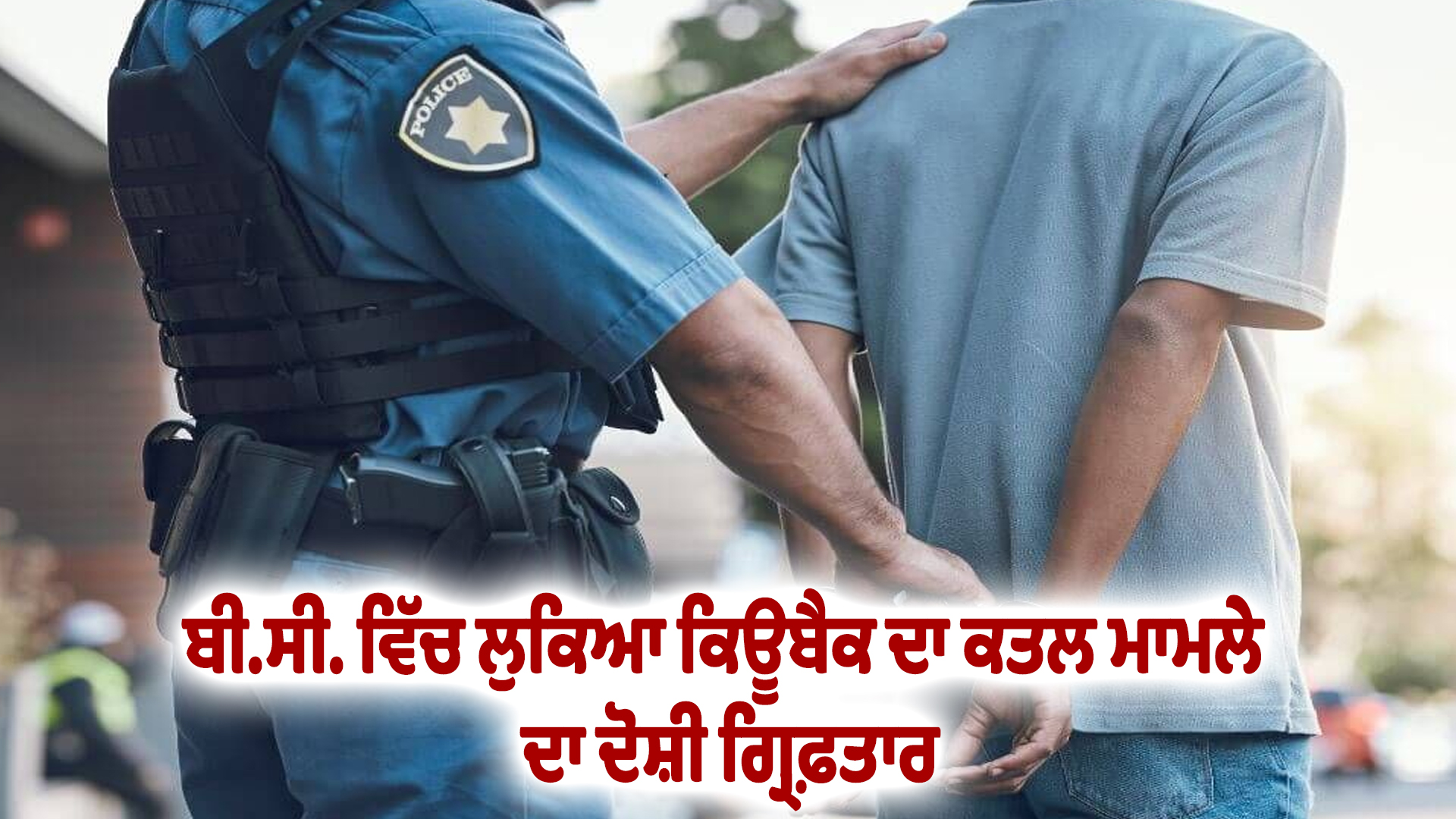 ਬੀ.ਸੀ. ਵਿੱਚ ਲੁਕਿਆ ਕਿਊਬੈਕ ਦਾ ਕਤਲ ਮਾਮਲੇ ਦਾ ਦੋਸ਼ੀ ਗ੍ਰਿਫ਼ਤਾਰ