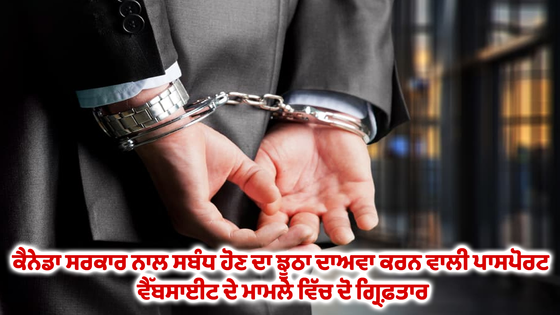 ਕੈਨੇਡਾ ਸਰਕਾਰ ਨਾਲ ਸਬੰਧ ਹੋਣ ਦਾ ਝੂਠਾ ਦਾਅਵਾ ਕਰਨ ਵਾਲੀ ਪਾਸਪੋਰਟ ਵੈੱਬਸਾਈਟ ਦੇ ਮਾਮਲੇ ਵਿੱਚ ਦੋ ਗ੍ਰਿਫ਼ਤਾਰ