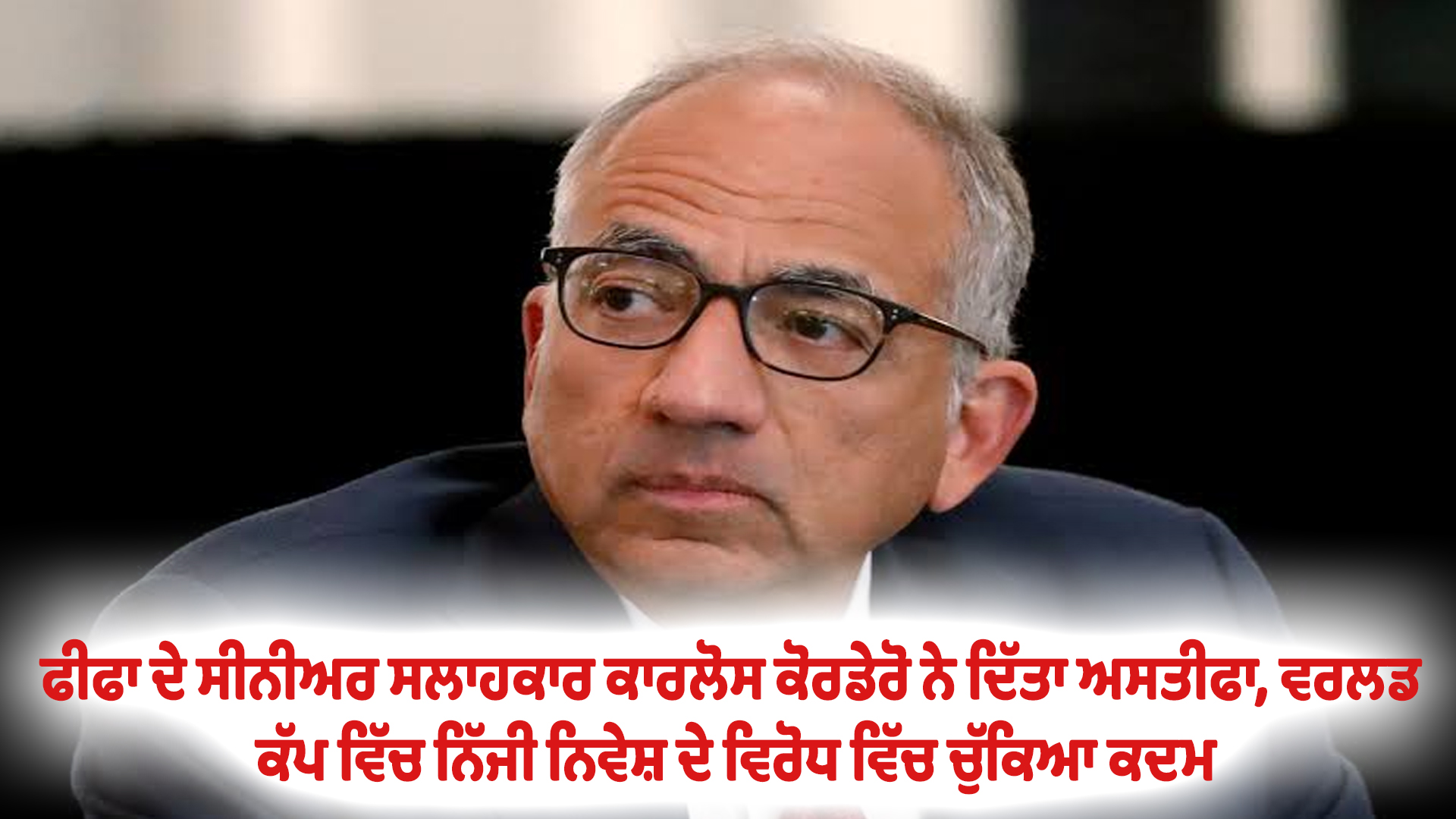 ਫੀਫਾ ਦੇ ਸੀਨੀਅਰ ਸਲਾਹਕਾਰ ਕਾਰਲੋਸ ਕੋਰਡੇਰੋ ਨੇ ਦਿੱਤਾ ਅਸਤੀਫਾ, ਵਰਲਡ ਕੱਪ ਵਿੱਚ ਨਿੱਜੀ ਨਿਵੇਸ਼ ਦੇ ਵਿਰੋਧ ਵਿੱਚ ਚੁੱਕਿਆ ਕਦਮ