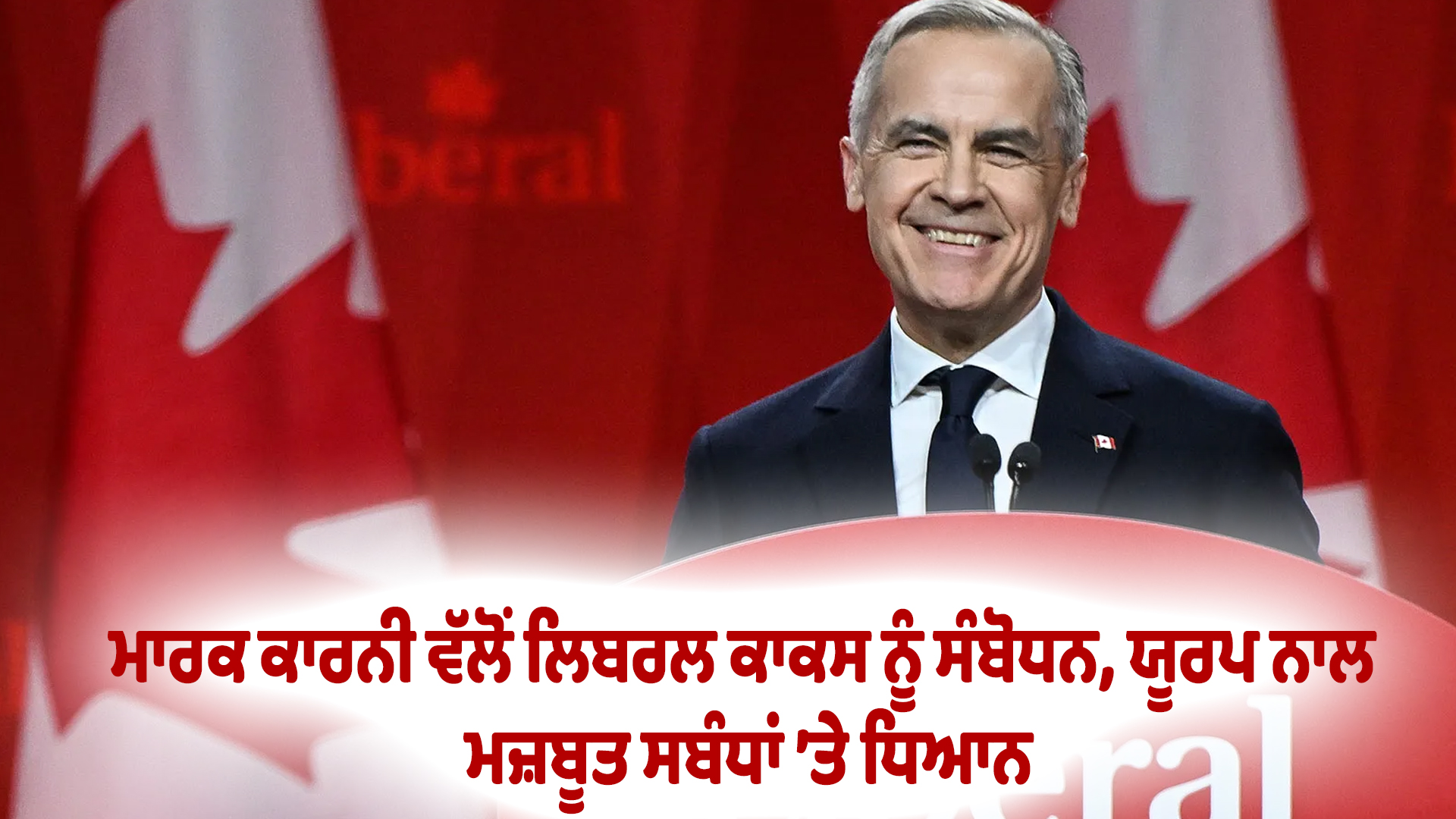 ਮਾਰਕ ਕਾਰਨੀ ਵੱਲੋਂ ਲਿਬਰਲ ਕਾਕਸ ਨੂੰ ਸੰਬੋਧਨ, ਯੂਰਪ ਨਾਲ ਮਜ਼ਬੂਤ ਸਬੰਧਾਂ ’ਤੇ ਧਿਆਨ