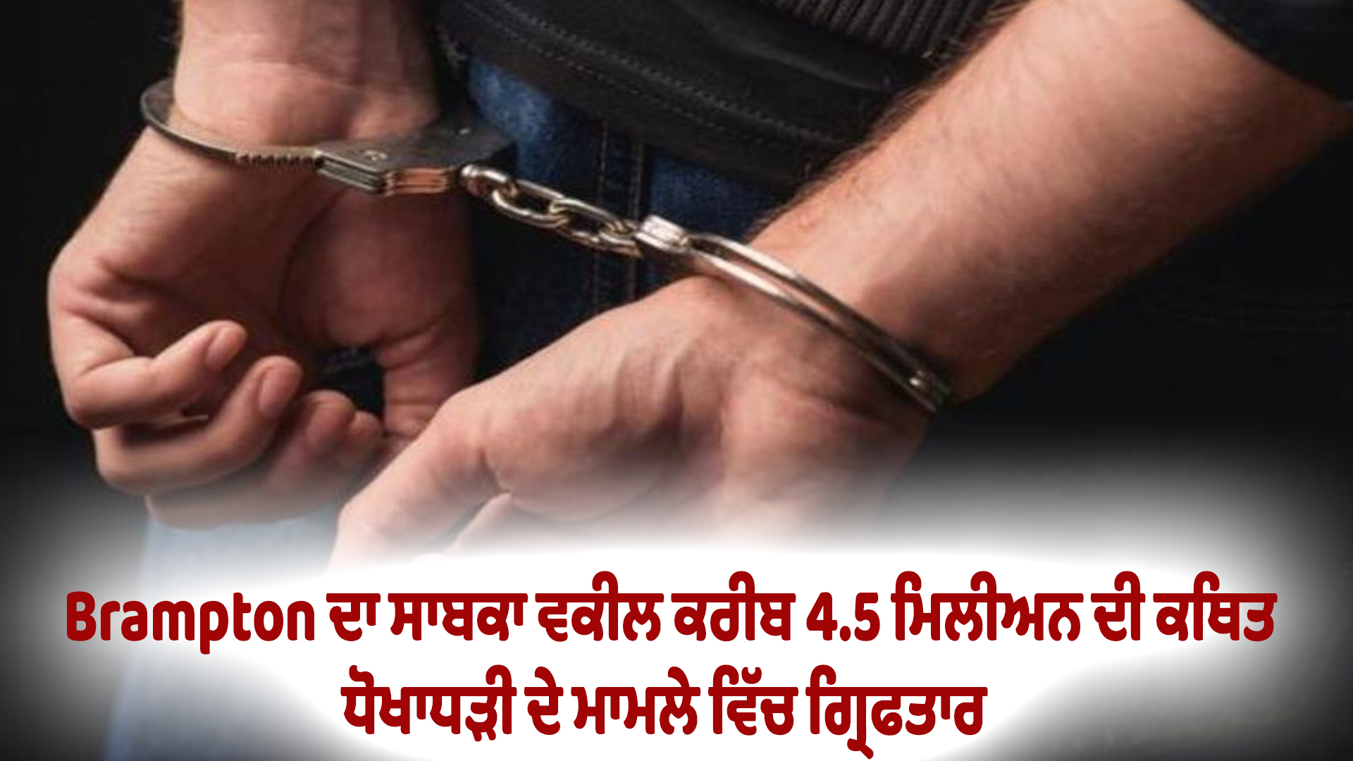 Brampton ਦਾ ਸਾਬਕਾ ਵਕੀਲ ਕਰੀਬ 4.5 ਮਿਲੀਅਨ ਦੀ ਕਥਿਤ ਧੋਖਾਧੜੀ ਦੇ ਮਾਮਲੇ ਵਿੱਚ ਗ੍ਰਿਫਤਾਰ