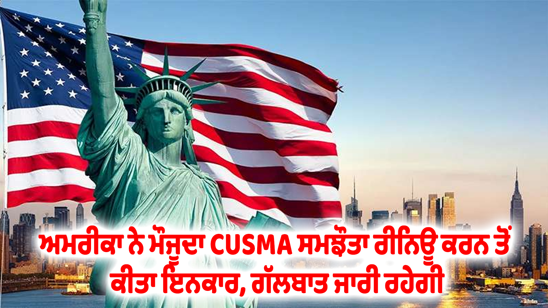 ਅਮਰੀਕਾ ਨੇ ਮੌਜੂਦਾ CUSMA ਸਮਝੌਤਾ ਰੀਨਿਊ ਕਰਨ ਤੋਂ ਕੀਤਾ ਇਨਕਾਰ, ਗੱਲਬਾਤ ਜਾਰੀ ਰਹੇਗੀ