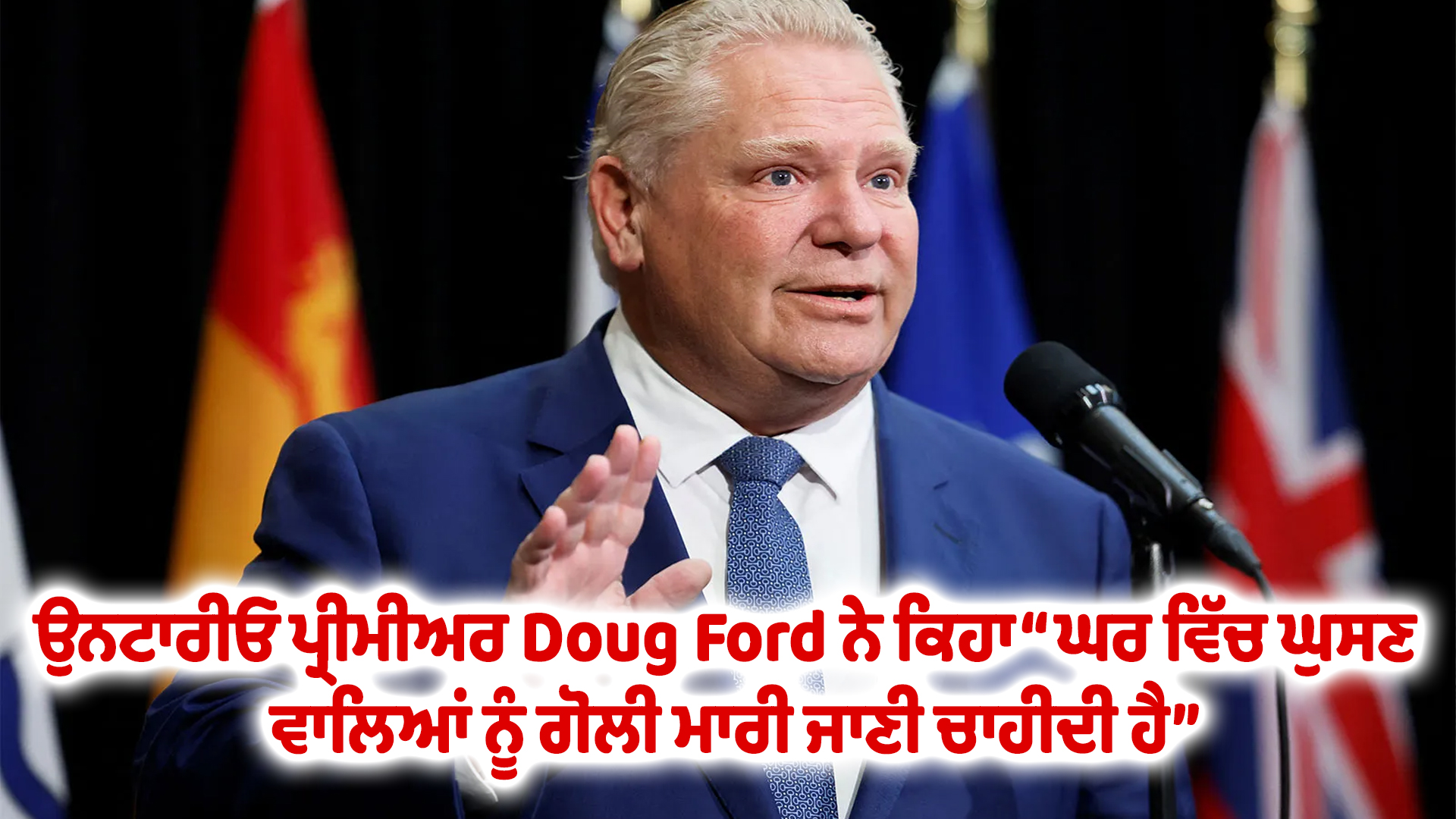 ਉਨਟਾਰੀਓ ਪ੍ਰੀਮੀਅਰ Doug Ford ਨੇ ਕਿਹਾ “ਘਰ ਵਿੱਚ ਘੁਸਣ ਵਾਲਿਆਂ ਨੂੰ ਗੋਲੀ ਮਾਰੀ ਜਾਣੀ ਚਾਹੀਦੀ ਹੈ”