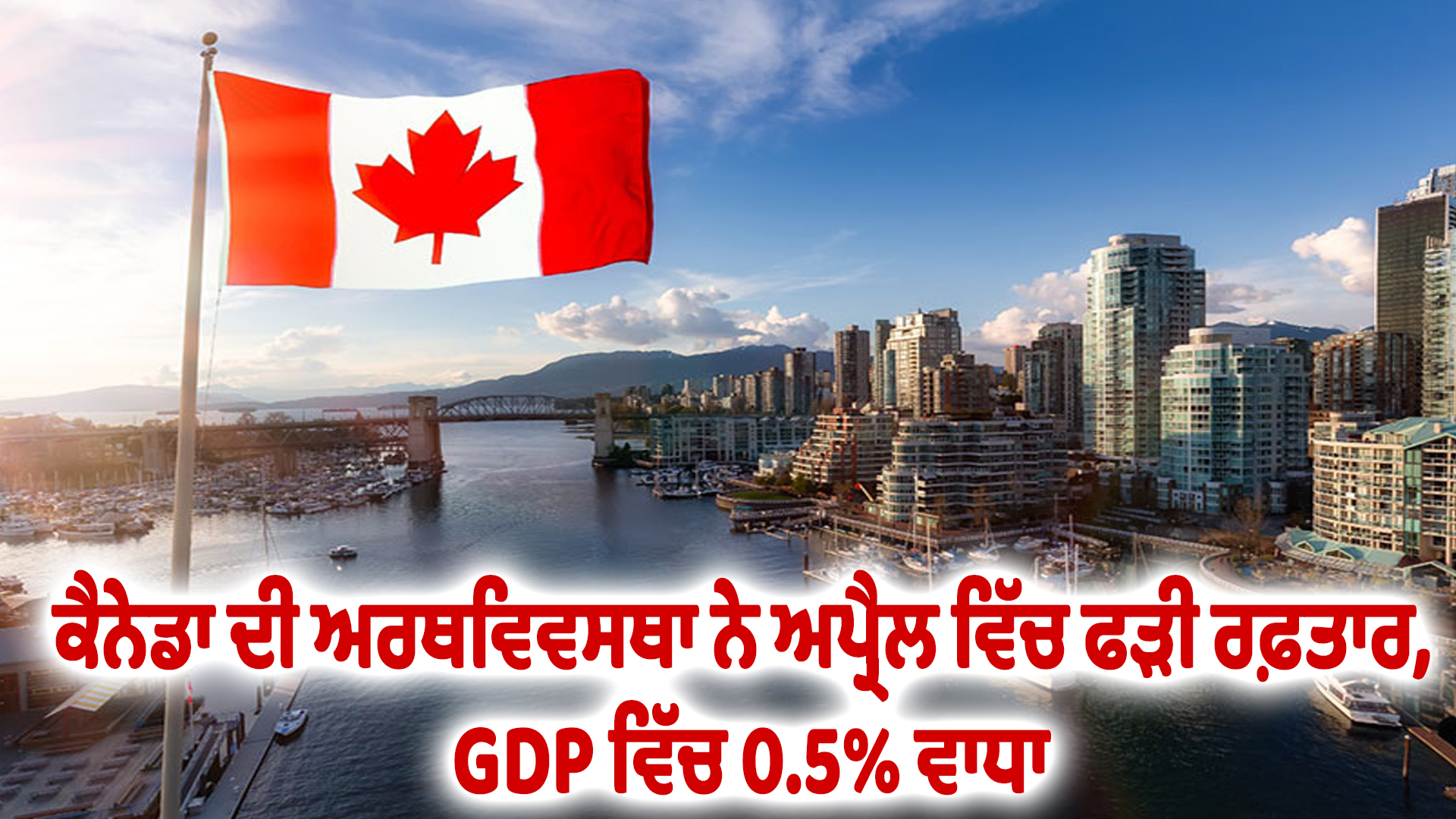 ਕੈਨੇਡਾ ਦੀ ਅਰਥਵਿਵਸਥਾ ਨੇ ਅਪ੍ਰੈਲ ਵਿੱਚ ਫੜੀ ਰਫ਼ਤਾਰ, GDP ਵਿੱਚ 0.5% ਵਾਧਾ