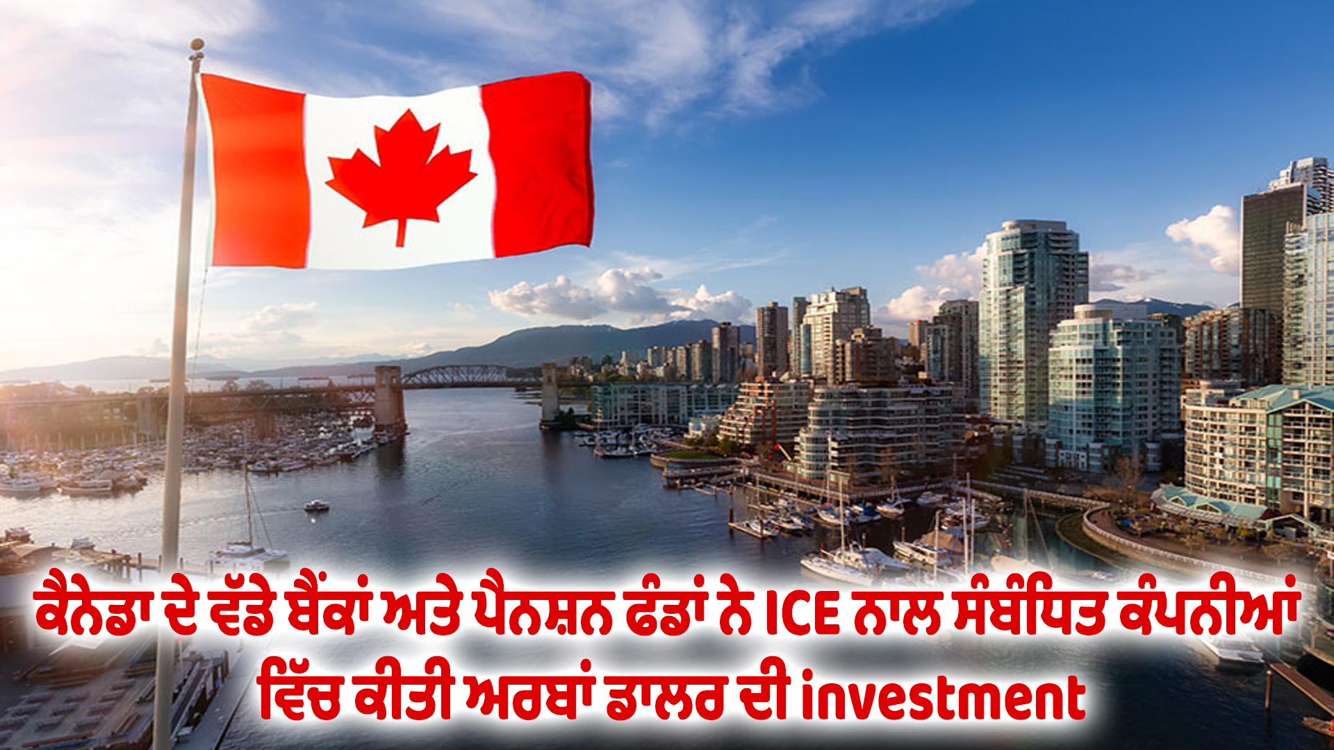 ਕੈਨੇਡਾ ਦੇ ਵੱਡੇ ਬੈਂਕਾਂ ਅਤੇ ਪੈਨਸ਼ਨ ਫੰਡਾਂ ਨੇ ICE ਨਾਲ ਸੰਬੰਧਿਤ ਕੰਪਨੀਆਂ ਵਿੱਚ ਕੀਤੀ ਅਰਬਾਂ ਡਾਲਰ ਦੀ investment