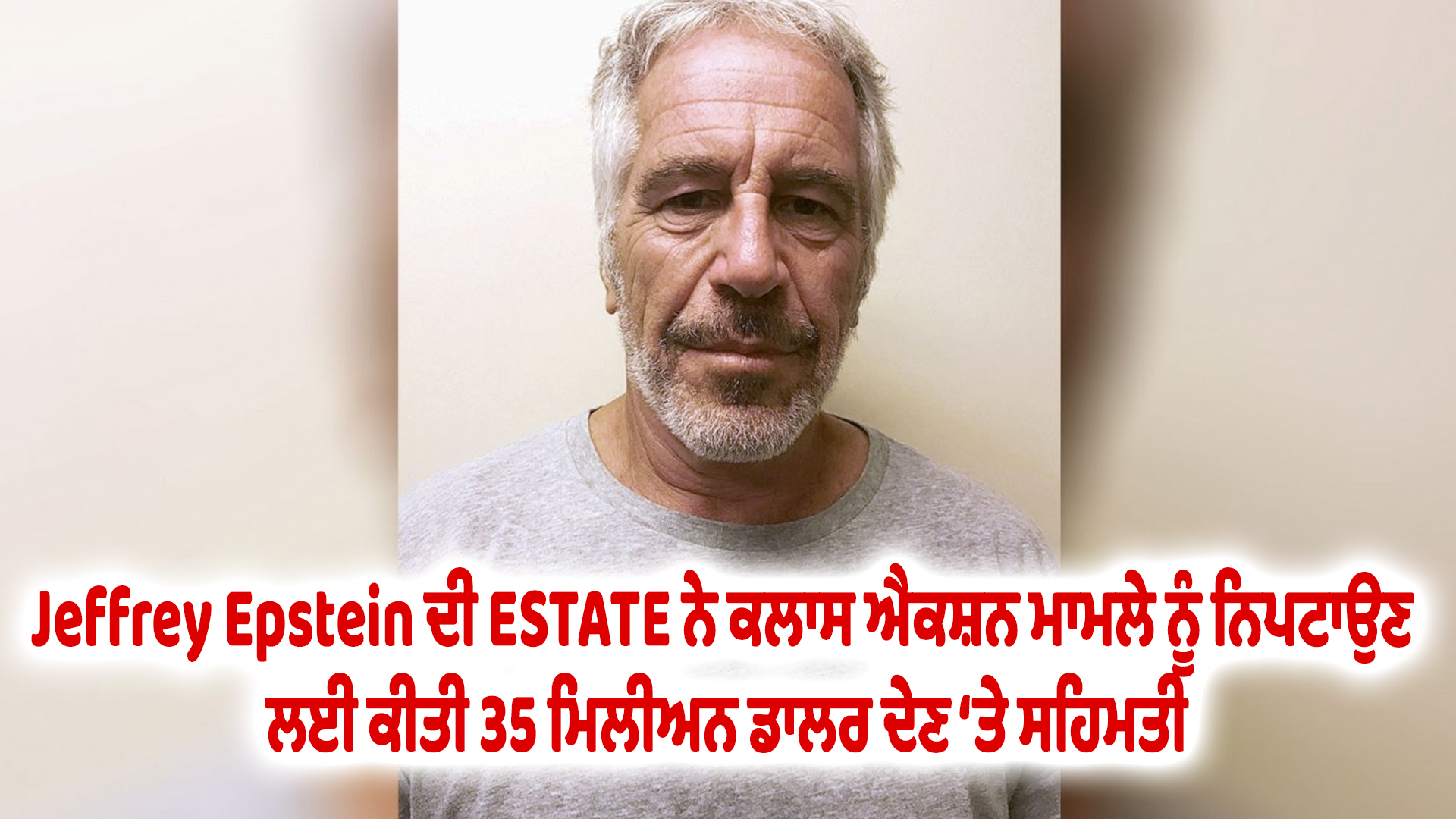 Jeffrey Epstein ਦੀ ESTATE ਨੇ ਕਲਾਸ ਐਕਸ਼ਨ ਮਾਮਲੇ ਨੂੰ ਨਿਪਟਾਉਣ ਲਈ ਕੀਤੀ 35 ਮਿਲੀਅਨ ਡਾਲਰ ਦੇਣ ‘ਤੇ ਸਹਿਮਤੀ