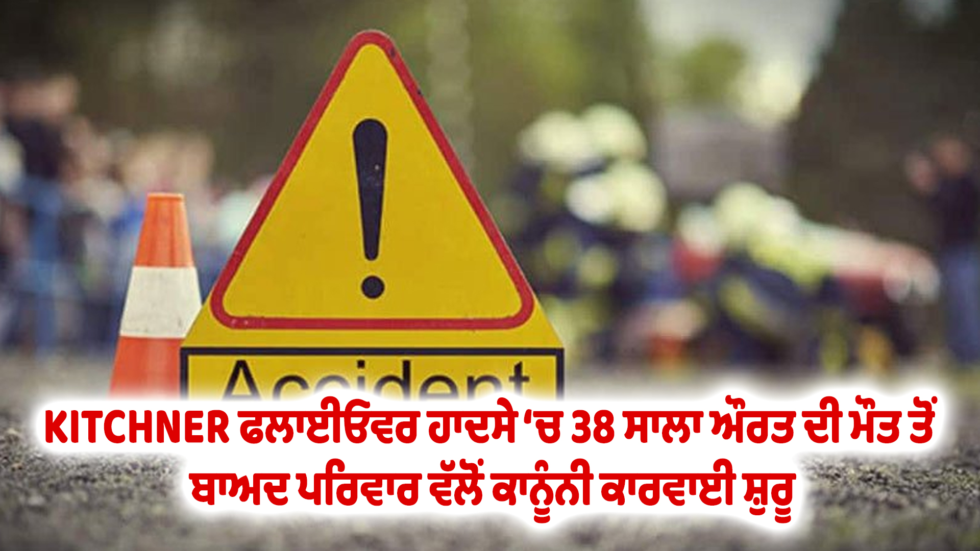 KITCHNER ਫਲਾਈਓਵਰ ਹਾਦਸੇ ‘ਚ 38 ਸਾਲਾ ਔਰਤ ਦੀ ਮੌਤ ਤੋਂ ਬਾਅਦ ਪਰਿਵਾਰ ਵੱਲੋਂ ਕਾਨੂੰਨੀ ਕਾਰਵਾਈ ਸ਼ੁਰੂ