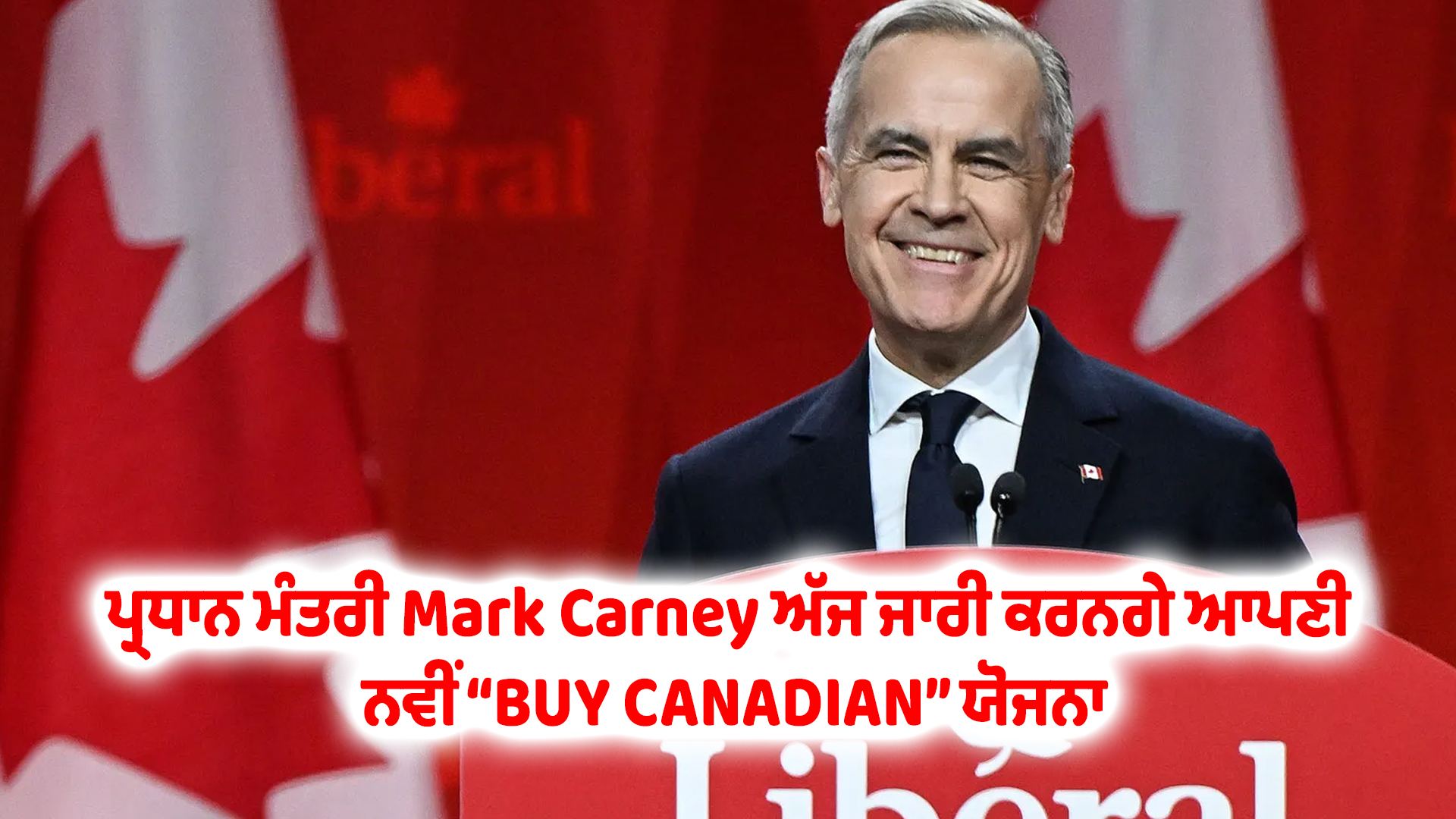 ਪ੍ਰਧਾਨ ਮੰਤਰੀ Mark Carney ਅੱਜ ਜਾਰੀ ਕਰਨਗੇ ਆਪਣੀ ਨਵੀਂ “BUY CANADIAN” ਯੋਜਨਾ