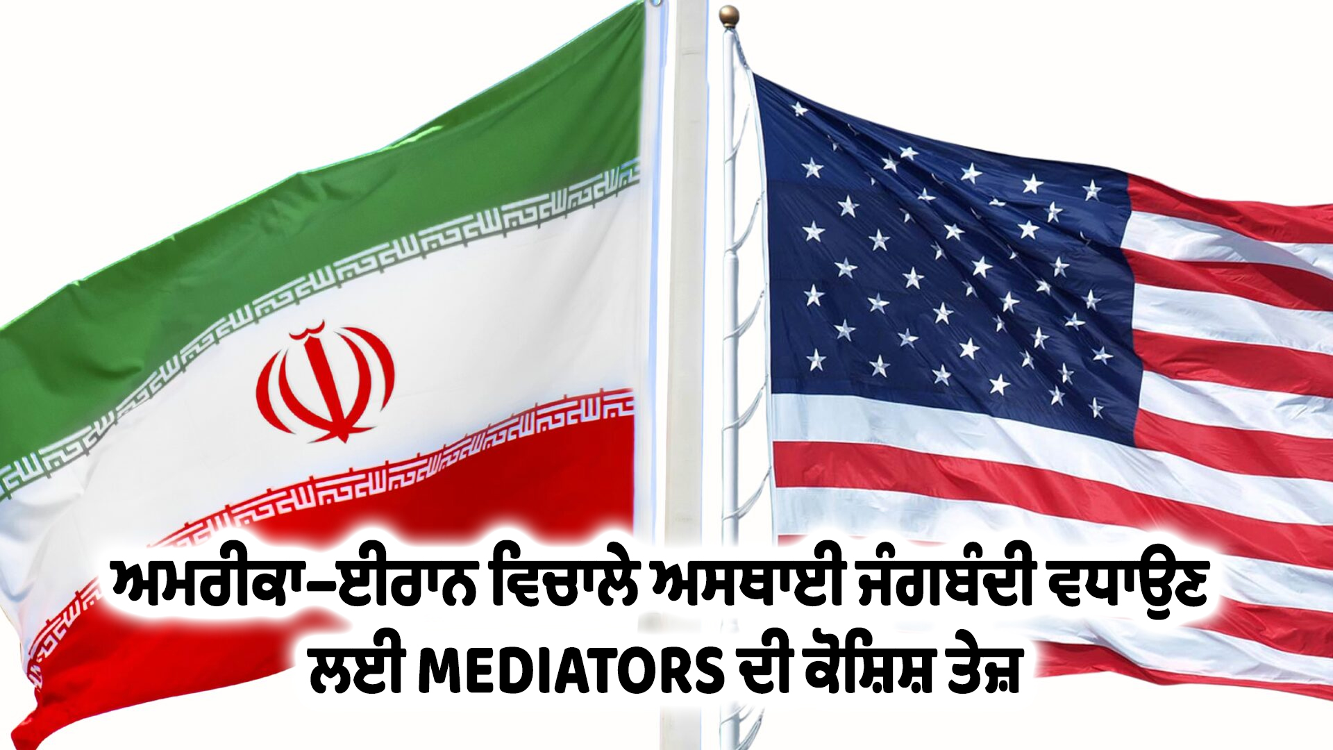 ਅਮਰੀਕਾ–ਈਰਾਨ ਵਿਚਾਲੇ ਅਸਥਾਈ ਜੰਗਬੰਦੀ ਵਧਾਉਣ ਲਈ MEDIATORS ਦੀ ਕੋਸ਼ਿਸ਼ ਤੇਜ਼