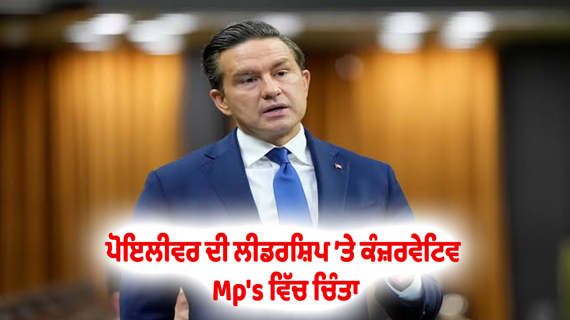 ਪੋਇਲੀਵਰ ਦੀ ਲੀਡਰਸ਼ਿਪ ’ਤੇ ਕੰਜ਼ਰਵੇਟਿਵ Mp's ਵਿੱਚ ਚਿੰਤਾ