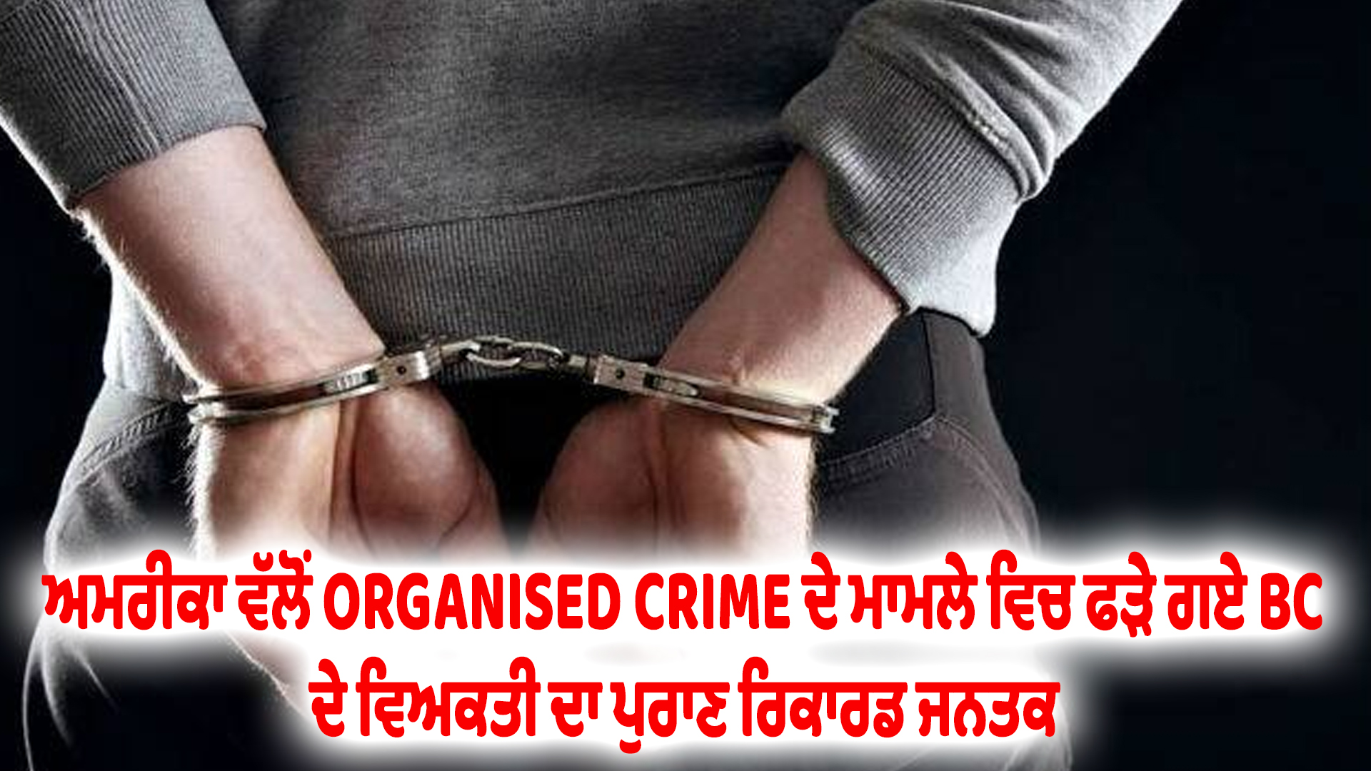 ਅਮਰੀਕਾ ਵੱਲੋਂ ORGANISED CRIME ਦੇ ਮਾਮਲੇ ਵਿਚ ਫੜੇ ਗਏ BC ਦੇ ਵਿਅਕਤੀ ਦਾ ਪੁਰਾਣ ਰਿਕਾਰਡ ਜਨਤਕ