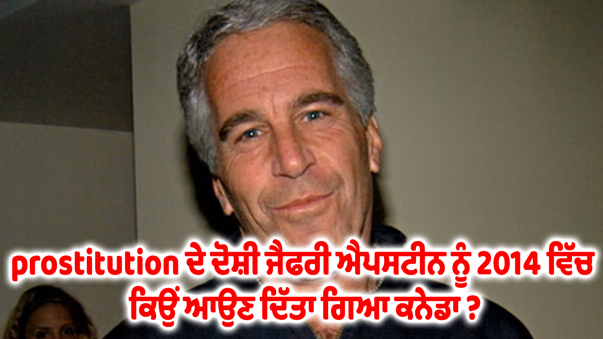 prostitution ਦੇ ਦੋਸ਼ੀ ਜੈਫਰੀ ਐਪਸਟੀਨ ਨੂੰ 2014 ਵਿੱਚ ਕਿਉਂ ਆਉਣ ਦਿੱਤਾ ਗਿਆ ਕਨੇਡਾ ?