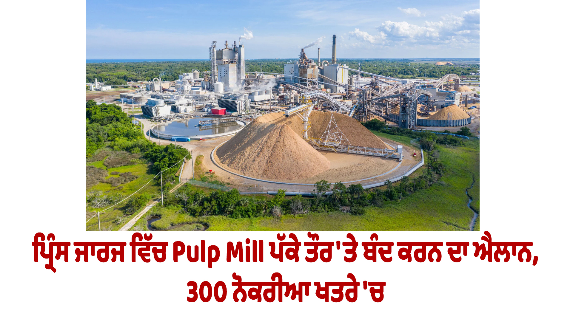 ਪ੍ਰਿੰਸ ਜਾਰਜ ਵਿੱਚ Pulp Mill ਪੱਕੇ ਤੌਰ 'ਤੇ ਬੰਦ ਕਰਨ ਦਾ ਐਲਾਨ, 300 ਨੋਕਰੀਆ ਖਤਰੇ 'ਚ