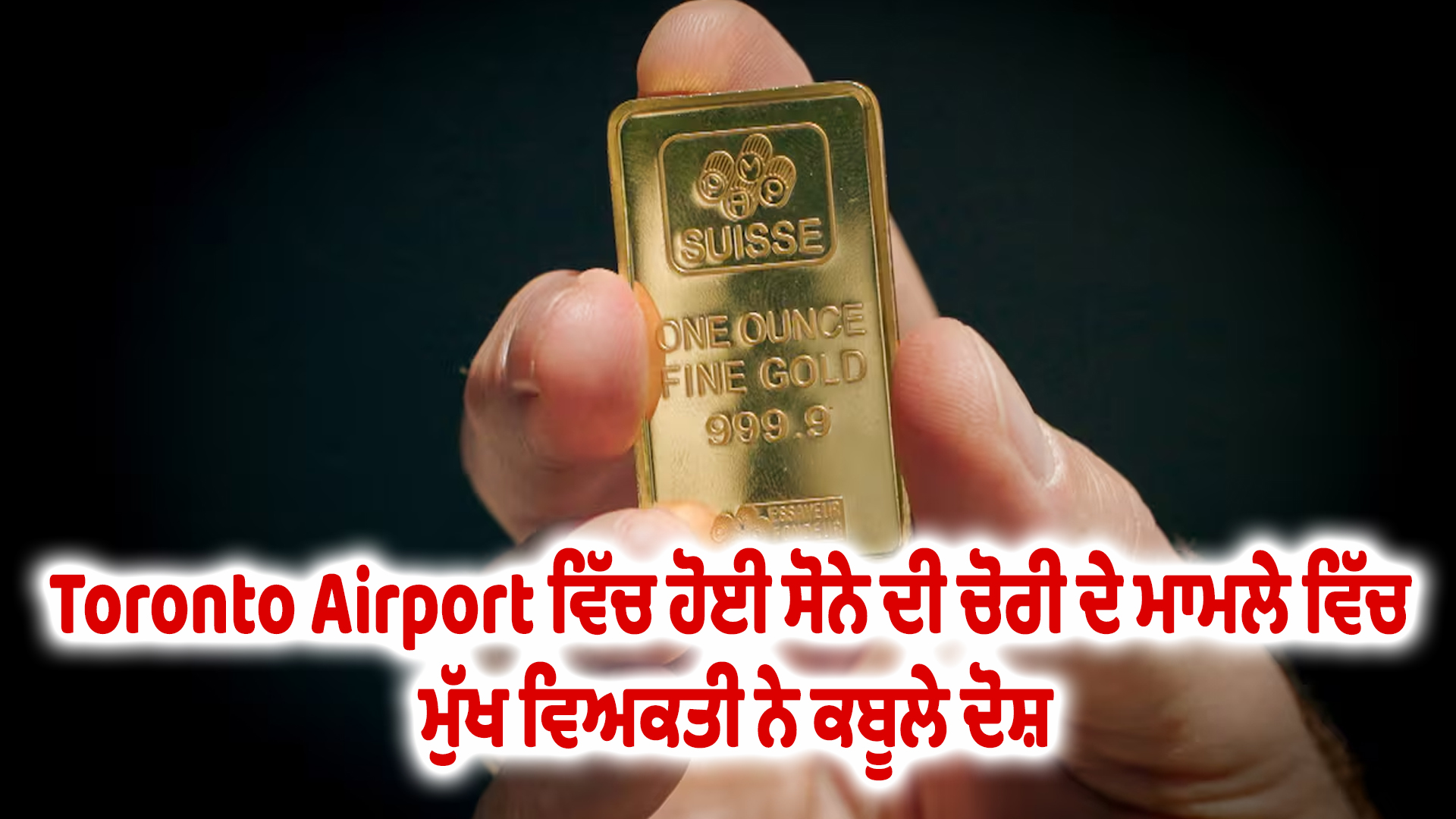 Toronto Airport ਵਿੱਚ ਹੋਈ ਸੋਨੇ ਦੀ ਚੋਰੀ ਦੇ ਮਾਮਲੇ ਵਿੱਚ ਮੁੱਖ ਵਿਅਕਤੀ ਨੇ ਕਬੂਲੇ ਦੋਸ਼