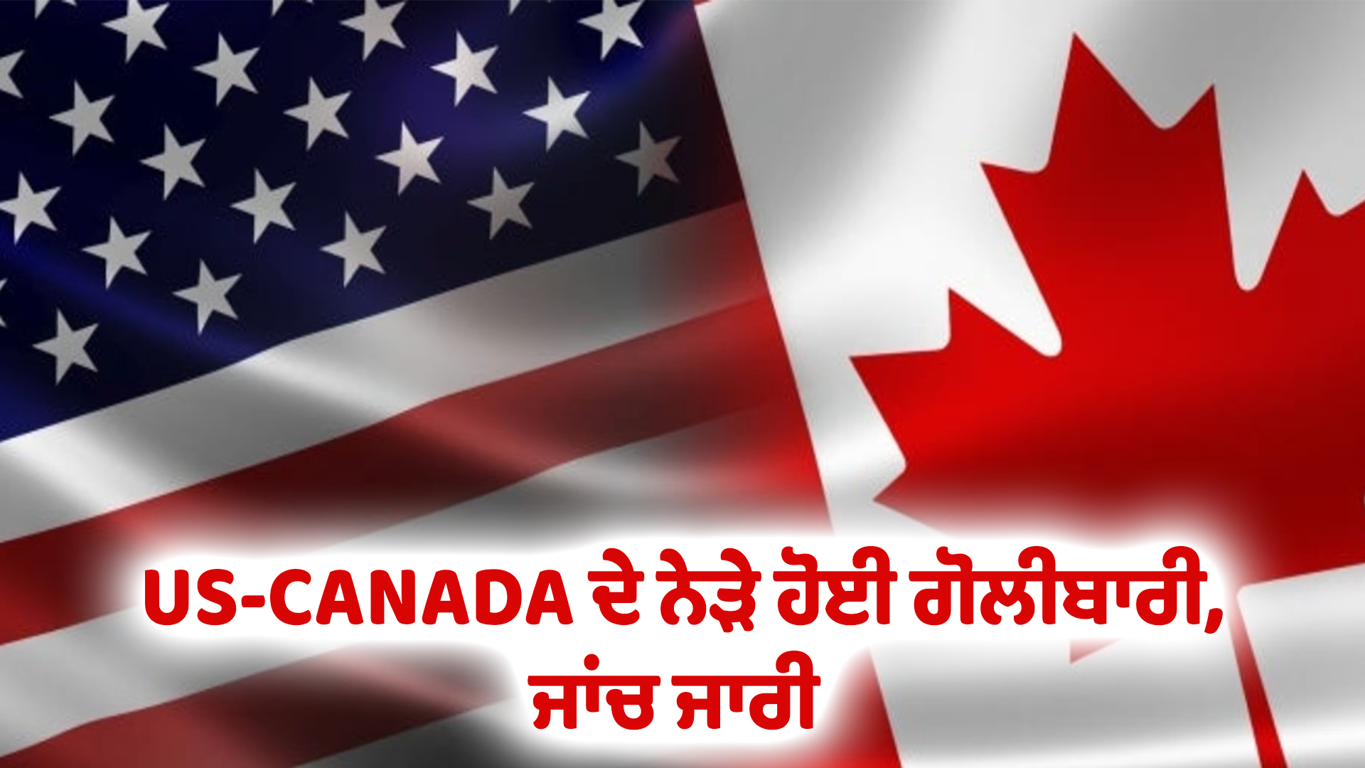 US-CANADA ਦੇ ਨੇੜੇ ਹੋਈ ਗੋਲੀਬਾਰੀ, ਜਾਂਚ ਜਾਰੀ